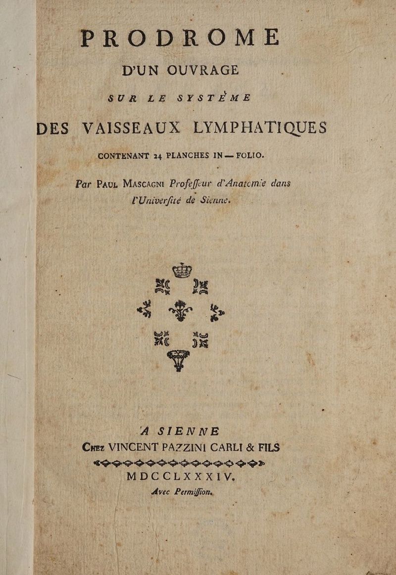 EPRODROME D'UN OUVRAGE : SUR LE SYSTÈME DES VAISSEAUX LYMPHATIQUES | CONTENANT 24 PLANCHES IN FOLIO. Par Pauz Mascacn Profeffeur d’'Anatcmie dans l'Univerfié de Sienne. | A SIENNE … Cez VINCENT PAZZINI CARLI & FILS due CE DD GO DE DES QD D) MDCCLXXXIV. Avec Permifion..