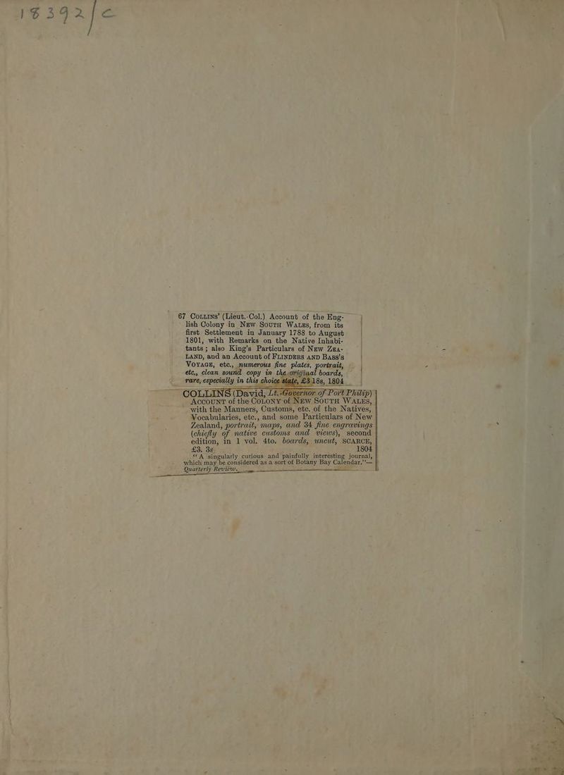 67 Conuins’ (Lieut.-Col.) Account of the Eng- — lish Colony in New SoutH Watzs, from its first Settlement in January 1788 to August 1801, with Remarks on the Native Inhabi- tants ; also King’s Particulars of New Zea- LAND, and an Account of FLINDERS AND Bass’s Voyage, etc., numerous fine plates, portrait, etc., clean sound copy in the.original boards, rare, especially in this choice state, £318s, 1804 Account of the CoLoNY 0: £3. 38 _ 1804 ‘© A singularly curious and painfully interesting journal, which may be considered as a sort of Botany Bay Calendar,’’— Quarterly Revie epg cea ne ll hernia
