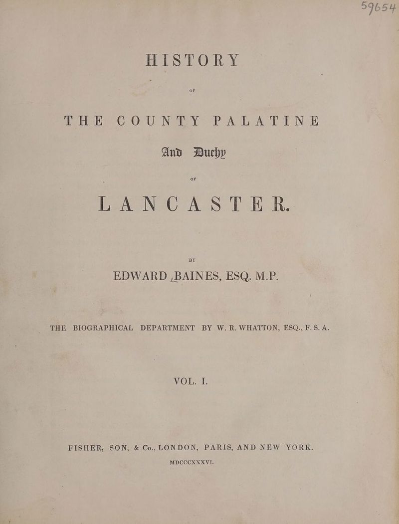 HISTORY feet C7 Or UW Nae POAC OAT WON E And Duchy OF Mev eNeG AUS Eh h.. BY EDWARD , BAINES, ESQ. M.P. VOTE FISHER, SON, & Co, LONDON, PARIS, AND NEW YORK. MDCCCXXXVI. 99654