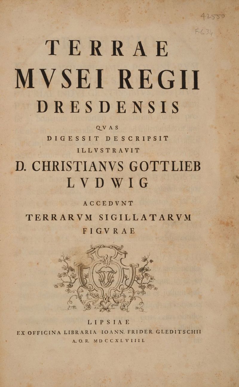 IERRAE MVSEI REGII — DRESDENSIS QVAS DIGESSIT DESCRIPSIT ILLVSTRAVIT D. CHRISTIANVS GOTTLIEB PoammRsi- m ACCEDVNT TERRARVM SIGILLATARVM B E FIGVRAE ES LIPSIAE EX OFFICINA LIBRARIA IOANN. FRIDER. GLEDITSCHII | | A OR MDCCXLVIIIL Sid