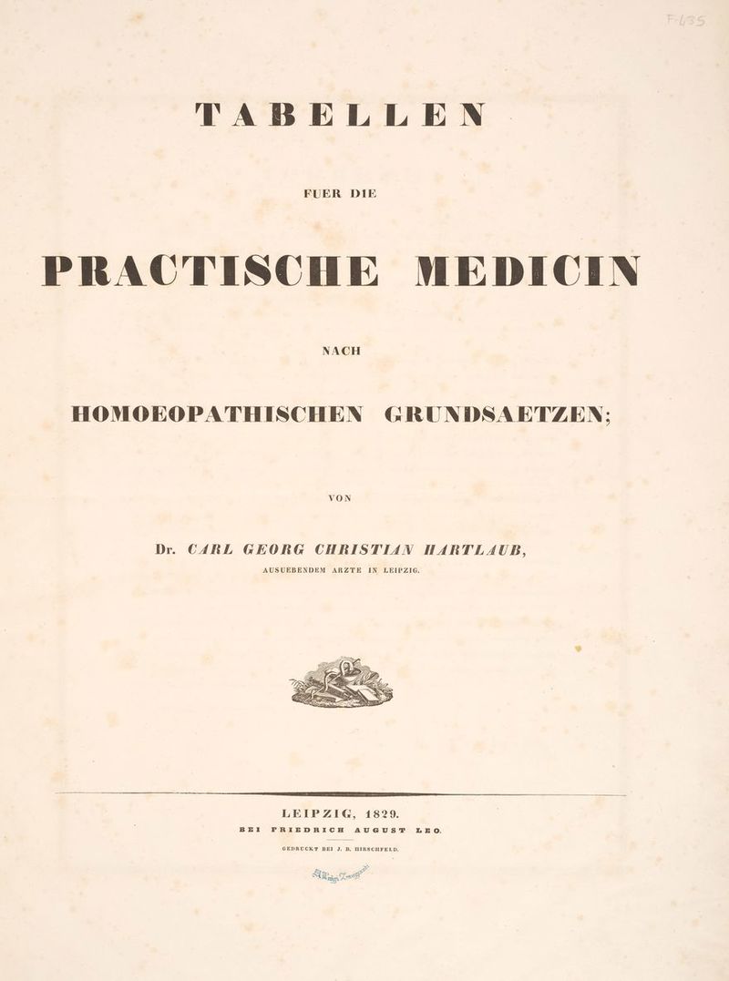 TABELLEN FUER DIE PRACTISCHE MEDICIN NACH HOMOEOPATHISCHEN GRUNDSAETZEN:; VON Dr. CARL GEORG CHRISTIAN HARTLAUB, AUSUEBENDEM ARZTE IN LEIPZIG. GEDRUCKT BEI J. B. HIRSCHFELD. $ a PIE, 2. > &amp; rg 2
