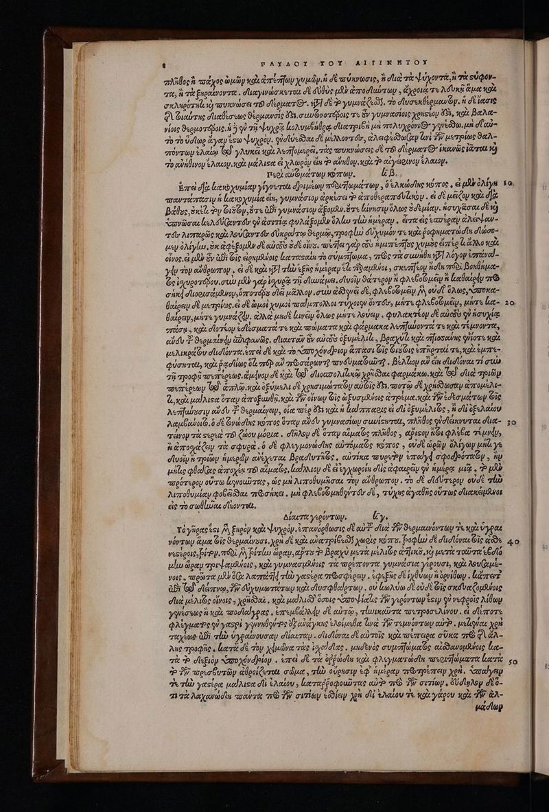 aloe ἃ πάχος ὠμῶν κρὰ areae yvudy.n σὲ τσύκνωσιρ, ἢ du τὰ ψύχοντά, ἡ σὰ εὐφον- | rtt, ἢ τὰ uocat . σϊιαγινώσκυτοι δὲ δυθὺς pou ἀποσϊαύτων. ἄχοοιᾳ τε λδυκῇ ἅμα Xo | σκληρύτηζε y) πσυκνώσει rb deor O7. S7] δὲ Ὁ utri e$. τὸ σϊυσεκίξομαν Ὁ ν. n dE leat | Φὰ Φιαύτας dente ϑέρμανσίς ὄξι,σαυζνοτόβοις τε ὃν γυμνασίοις xouseoy 5, sot βαλα- | γίοις ϑερμοτόβοις, ἡ ὃ qu τῷ ψυχοῖ ἰολυμθηθρᾳ dicerien μὴ 7r gon γυνεόϑω, μὴ σ᾽ αὐ |] do o Ud lop ἄγαν esto ψυχρὸν. φ)σϊὐεὅϑαε δὲ UsMNayaóts, ἀλειφεόδωίαν ur ?W μυτρίως ϑαλ- |] στόντων ἐλαίῳ Gd. γλυκέι κοὰ λεήγομερέ, τὰς τουκνώσεις δὲ Τό σϊέρματ C ἱκανῶς Varro. xj 7o αὐήθινον Ἰλαιου,κοὰ μάλιςα el χλωρὸ éim Ὁ αὐηθου,κοὰ αἰγέξοινον Ἑλαρομ, περὶ αὐμώτων κύπων., LB. ἐπεὶ σὰ lero yap yryverot δριμίωυ πόδιωμάτων, ὃ eAxaetne κόπος, ei pui ὀλίγη $9, | πσαντάσασιμ 8 ἱκακοχυμίᾳ ein, γυμνάσιομ ἀρκέσει P ἀποθεραπουΐσου. εἰ δὲ μέζον «ox d]o: | βάθος, ὀκεῖι Py 6186 ὅτε ἀϑὲ γυμνάσιον dou ὅτε lvuriy ὅλως 3dtulay. ἡσυχᾶσαι δὲ νὸ ὡανῶσαείελόυ(ωντόδ οὐ ἀσιτίᾳ φυλάξομαν ὁλίω rli ἡμέραν. ὦτα ἐς ἑασέραν ἀλέιψαν- τόν’ λιστχρῶς xod. λου(αν τοι: δύκραίπτῳ ϑερμῷ, οοφίω δυχυμόν TN ῥοφεματωσῖα σϊώσο- ! uy ὀλίγίω, ὁκ ἀφεξομᾶν δὲ αὐτῶν ὁσὲ ovs. retis γοῦ cis ἡμιπέσῆσς χυμὸς ἔπε ὦ ἄλλο xod | οἶνος. ἃ uA ὃν ἀϑὲ Gig εἐἰραμλύοις κα ταφαῖς vo σύμτήωμα. re σὰ σωνήβκ ἐξ] λόγον ἐσπιίναί-- γῴυ τὸν αὔθρωπον, , &amp;i δὲ κοὰ ἡ] zuo Ἑξῆς ἡμέραν kl ἴδαμθύοι., area foy dn πόδι βοπθαμο- 6c ἰσιυροτόμον. σιὼ (Ay tp ἰσχυοἷξ τῇ σϊαυάμει. σϊυοῖν ϑάτερον ᾿ φλεθοζ μευ ni ἰκαθαέρᾳᾷμ σῷ caxd σϊιοοισαάμϑνομ, ὅποτόβο dei μᾶλλον «στὰ ἀδδονᾷ σὲ, φλεβοζμῶν ἡὰ οὐσῖ ὁλως,σσσκα- βαέρειμ σὲ μετρίως. εἰ d ὠμοὶ χυμοὶ πσαϊμπολλοι τύχοιρν dvrdss μήτε A oup, μήτε lt 10. θαΐοεν, μάτε youre Cdp. eia μισὲ lavéy ὅλως μήτε λούειν. φυλακτίομ δὲ αὐτῶν οὐ ἡσυχίᾳ eruca . ou. σϊοτίομ ἐσϊσματί τε κοὰ o aput TOt κοὰ φάρμακα λεηγωοντά τὸ wo τίμνονχα, edidi “Σ ϑερικαΐνᾷυ ἀῤιφανῶς. σπιαυτοῖν ὃν αὐτῶν ὀξυμέλιζ,, βραχύζι egi σἤιοσανης vio xot μελικράζυ σἹισιόντα, ἐπ εἰ δὲ xoi 70 N70 Xov ριον ἅπασι Gic Gro Gic ἐπδοτοιέ τε, oU. ἐμπε- l φύσηπτοίι, X9 ῥᾳσίίως δὰ “τόρ αν πῶσάρωντῇ τονδυμααῦτῷ, βελίου edi ἄπ dud lavo. 7i συ | σῇ p0Qi aozrégstog ἄμήνον δὲ Κοὰ Ge] σἱιοασολιζωκῷ xpi dae φαρμάκωκοὰ Ted σιὰ “ριῶν πσιπίρεων Tod ἁπλῷ. κοὰ o ξύμελι σὲ χρησιμώταῶυ eu Gic ὄτη, ποτῷ σὲ χρηόδϑωσαμ ἀπτομελι- ἃ κοὰ uod use ὅταν ἀποξωβᾷ, κοὰ δὴν οἴνων Gic ὠξυσμϑύοις ἀσρέμαικοὶ TW ἐσεσμάτων Gi λεηγαύσσιυ αὔσὺ ϑερμαίγειν, οἷα voto ὄξι «ox ἡ lod zra eot εἰ d ὀξυμελιῶς , di ὀξελάζου λαμθανοιζ, ὃ δὲ ὀνώσϊας κόπος ὅταν adu γυμνασίων auisurott, πλῆθος φὐσϊεικνυταε σίια- 30 σάνου τὰ sees T8 ζώου μόρια. σϊήλου δὲ ὅταν αζμαῶς πλδύος., etpisoy Gi Aseo τίμνῴυ; ἡ droga (ay πὰ σφυρᾷ. ὃ di φλεγμονώσϊης αὐπόμαϊος κόπος 5 οὐδὲ ὡρῶν δλίγων unie. γε duoi zio ἡμερῶν αὐέχοται βεασϊυτῆζς, αὐτίκα πσυροον ἐποῖγᾷ σφοσούπχον. 5p /* 55 eI , 515 wo. € (e Un 1 utile oed Gee ἀπτοχέμ atquo Gc, lod ay σὲ εἰ ἐγχωροίαι d'üig ἀφαιρξι qu ἡμέρᾳ TT AT πορύτερου οὕτω lequoud ruo y ὡς μὰ λιποβθυμῆσαε oy αὐθρωπον. “0 δὲ σϊδύχερον οὐσὲ aluo λιποθυμίαν φοβξϑϑαε saxa , μὴ QA Co Gua quz δὲ, τύχις ἀγαθῆς οὕτως σπιακειμδνοι εἰς τὸ σωθίυσας dla, | Δίχετα γερόντων, Ey. τό γῆρας οι A ξηρὸν κοὰ ψυχρὸν. ἐπτανύρθωσις δὲ αὐ due TW ϑερμαινόντων re xoi ὕγραι νόντωυ ἅμα Οϊς ϑερμαίνοσι, χρὴ d' κοὰ οὐατηοίδοῶ! χωρὶς κύστσ, βοφίω σὲ σλισϊόναις Gic a 4o veseptit Pep πόδὶ A zl ὥραν, tps Ὁ βραχὺ μετὰ uaa Ge quc ao μυτὰ ταῦσα bolo ulia ὥραν τηριψαμϑύοις. κοὰ yu vota uSwoig τὰ τορίποντα γυμνάσια γέρουσι, sg λουζωμὲ- νοις. τσρῶτα μὲν (x λασζηφ τὼ essent πῶσφέρειν, ἐφεξῆς δὲ ivo n ὑρνίθων. ἑἀ περὶ abi [^y σϊάπνῳ, TR δὐχυμωτώτωυ xo σϊυσφθαίρτων. ov κωλύω σὲ oU dt Ole σκόναζομϑύοις dus μελιῶς οἴνοις. χρπὅϑαξ, κοὰ uod A ὅσοις “σσοψίαζος TW γερόντων sip Si νεφροῖς λίθων ya eo eos ἢ κρὰ τ΄ οσϊαϊγρας , ἐπεμβαλλῷ σὲ αὐτῷ. τἰωικαῦτα «-σετρύσελίινου. &amp; σϊέποτε φλέγμαο οὐ yespi γυννηβούηρς ὑγαὐάγκας ἐλοίμοθα ἀν PW τεμνόντων αὐ». μεΐγύαε xoi ταχίωρ ἀϑὲ alis ὑγραίνουσαν durer σἱισιόναε δὲ αὐτοῖς o τύπειρα σῦκα πὸ φὶ ἀλ- Aic ποοφῆς, luerit σὲ τον χέμῶνα τὰς ᾿χοϊσῖχο, μησενὸς συμσηωμαῶς αἰδϑανομθνοις ἔκα- πὰ d» σϊεξιόμ «ποχόν φοίον. ἐπεὶ δὲ τὰ ὀῤῥώσῖκ κοὰ φλεγματώσίε ποεοιώματα ἰκατὰς go do PW πρισθυτῶν ἀθροίζωτοι σώμα. lo ούρπσιν ἐφ᾽ ἁμέραν πθτρέπειν xen. xao yet 7 Tl) yestoe uod Ms dli ἐλαίου. Leere poqauD rue cus» πῷ 7W σιτίων, δύσίψλον dó- “1 τὰ Aayewadlu πσαὐτὰ m TW. σιπίων ἐδδίεν χὰ dU ἐλαίου τε κοὰ γάρου xg Τῇ ἂλ- μασϊων