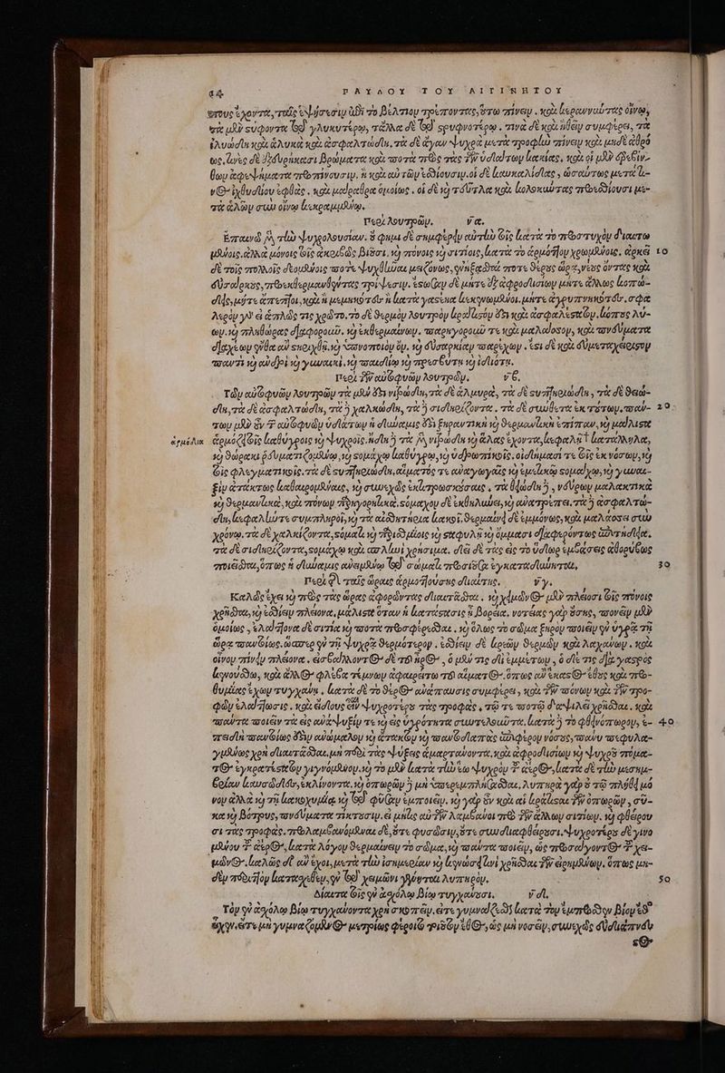 ἀρμόδια a4 B EGO OALOSY^ 7T OOV (EITHER TO)! φγους 6 A071, TOC εψσεσιυ ἀϑὲ το βέλτιον Tp ovato, $70 ive ; xo lseoanratrrets oven, σὰ μὲ suQovaw [55) γλυκυτέρῳ, TG σὲ Ts) σρυφνοτέρῳ . wa σὲ kp ally σνμῴερει, τὰ ἐλυώσϊη ok Gua xo ἀσφωλτώσῖε, τὰ δὲ ἄγων ψυχρὰ erit τηροφίω “πίνειν xi μησὲ qoo toe duse δὲ ϑύδυρακασι βρώματα oi τοοτὰ n o τὰς δ᾽ veledawy liie, κοὶὰ οἱ μἂν ép T» ὕων ἀφο ψήματα orto mov. ἢ κοὰ αὐ τῶν Ἐδδιουσιψ οἱ δὲ ἐαυκαλίσίας »νὥσαύτως pere &amp;- vG- ixfudliov «Quas κοὰ μοίραθρα ὁμοίως. οἱ δὲ 1c) rd rg Act soit ἰολοκαύτας πεθοεδϑίουσι μὲ- “ὰ ἁλῶν aw οἴνῳ lxi, | περ λουτρῶμ. ya. ἔπαω je τἰὼ ψυχοολουσίαν. 3 Quia δὲ anuqpdy αὐτί Gic ἑκα τὰ o meo ruyóy διαυτω μδοις. ἀλλὰ μόνοις Οἷς ἀκριβῶς Bigot, τὸ στόνοις τὺ σισίοις, trit ro ἁρμόπου χρωμβύοις, ἀρκεῖ di τοῖς πολλοῖς δεομδιύοις oo ψυχβθίιῦαε μειζόνως, γὐηξικδδνά vro. ϑέρος dio t νέους avrete xol dU odoscse, πεουκθερμανθηύτας πρίψεσιμ. ἐφω(ὰν δὲ μήτε dz ἀφροστισίων μήτε ἄλλως ἰοσπώ- de, uade reif pit h ue pense dor ἢ κατὰ γαςίκα ecu. uter ἀγρυπνηπῦ τόσισφα λερὸν y εἰ ἁπλῶς τις odo. 70 δὲ ϑερμὸν λουτρὸν ἀραϊὰσόμ dvo ἀσφαλέσκῶυ, ἰύπος λύ- ων. 27 σληθώρας σ]ᾳφοροωῦ. Ij ἐκθερμαίνωψ. πσαραγοροαῦ τε κοὰ μαλαίοδξομ, Xo. πονόυματα σ]αχέωμ φῦθα ca! sepu.) Novo roóp ὄν. τὸ δύσαρκίαμ τοαρέχωμ ει δὲ od δύμεταχειρίσυν περὶ ZW owGquay λουτρῶν, v6. Tdy ad 6Quay λουτρῶν τὰ uf 5 vibuid lu, cc δὲ ἁλμυρε, τὰ σὲ suzifuota dn , τὰ δὲ ϑειώ- dli, δὲ ἀσφαλτώσῖϊα, it) χαλκώσϊη, τὰ ἢ σισϊκρίζοντα. τὰ δὲ συώθοτα ἐκ ru Tay. ae zy LA ὃν Φ cd GQudy vera ἡ σϊωύαμις ὄδι ξεραν im vo) ϑερμωνζωιὰ ἐπίπαν, Y etd oue &amp;euo(d ois A S 1d ψυχροῖς, hidln 5 τὰ A νιρωσῖαᾳ vo) ἅλας ἔχοντα, epe d ἐκταλλυλα, ὁ ϑώρακι ῥδυματιζομῳ, 0 Ξομάχῳ ἰαθύγρω, νὼ ὑσβρωπίκοῖς, οἰσϊημασί τς Cit ἐκ νόσων, ὦ Gic φλεγματικοῖς, τὰ δὲ sv zi uota d ln, αἵματός τὸ eu ott troie γὸ ἐμεϊυκῷ so pud veo, Y) γαυαιε- ξὶν ἀτάκτως ἰιαθαιρομδύαις, v) συυεχῶς externa seóa us , τὰ dads 5 , vá Vgtoy pxAexxe ac B«gswlesd κοὰ πόνων “ἴδηγοραζικαὶ Ξύμαχου δὲ ἐκθαλυύει,κὸ οὐατρέπει. τὰ ἀσφαλτώ- eu, pee Aloe συμπληρὸϊ, Y) τὰ αἰδδατήρια lue ot, ϑερμαίνᾷ δὲ ἐμμόνως; κοὰ ICA COS e. στὼ χρόνῳ. τὰ d xata ovrt Ξὐμαζι ve) EIOS μίοις vc) σχφυλῇ và) ὄμμασι οχφερόντως ἁντησίφα, “ἃ δὲ σισϊκοίζοντα, sotto κρὰ aar Aui χρήσιμα, σἹᾷ δὲ τὰς ἐς 70 volo ἐμδάσεις ἀθορύξως ertididoou ὄπτως ἡ d luec αὐειμθύῳ (oe) σώμαϊι, pori ἐγκατασϊαύπτοί, Περὶ QV ταῖς ὥραις &amp;euoz]ove uio σπιαίτης,, Vy. Καλώεῖχει ὁ arc τὰς ὥρας ἀφορῶντας σἹιαυτ αι, 1d xdi dvo ux? “πλέιοσι Gio vrüvois Xefidva, ὸ εὗδον πλειόνα, μάλιφο ὅτων ἡ ἀκτάσιζσις ἢ βορέια, νοτέας yetp ὅσας, ποονᾶν po? ὁμοίως, eA) fovet δὲ avri τὸ πσοτὰ πτ᾿σφίρεδδαε, τὸ ὅλως τὸ σῶμα ξπρὸμ ποιεῖν qu ὑγρᾷ τῇ ὥρᾳ πσανζίως. ta Car «o QV τῆ! ψυχρῷ ϑερμότερορ. cote δὲ cosy ϑερμῶν κοὰ λαχαψωψ. κοὰ οἶνου zrivdu πλέονα. εἐἰσβαίλλοντί» d 0 noB , ὃ pU σις d ἐμμέτωψ. ὃ ele σις aa γασρὸς ἐγνουδδω, uo ἄλλ Θ’ φλέβα τέμνων ἀφαερέτω e αἵματι ὅπως αὐ exces ^ ἔθος κοὰ πτῶ- βυμίαοϊ X9 τυγχαύᾳ, lieri σὲ το 950 αὐάπαυσις συμφέρει» κοὰ W oov wg TW προ- φὼν ἐλα!ῆωσιο. κοὶ ἐσίους tb ψυχροτίρο σὰς τροφὰς, πῷ τε τοοτῷ δαψιλἕ xesodau. ot. yo 0t ποιεῖν τὰ εἰς αὐχψυξίυ τε τὸ ἐς ὑγρότκτα συωτελοαῦτα, erit τὸ φβάνόπωρου, &amp;- vrac Vi ποανόίως ὄδιν αὐώμιαλομ vc) δυο ἢ ap ou Go lerzr ce ώνφερου νόσσογτσανυ πσεφυλα- yusulax χρὴ σϊιαυτάδδαε, μὴ σιδδὶ τὰς ψύξεις ἁμαρτανον it κοὰ ἀφροσίισίωμ €) νυχοῦ πόμα- τ Θ΄ &amp;yngarristtOy γιγνόμθυομ.τἡ o μὴν ἐκατὰ τί τω ψυχοὸν ? axo lette δὲ τ μεσαμ- ξοίαν l.owaddlétr, ἐκλίνοντα. ἡ ὀπωρῶμ ὃ μὴ Xa p ez (edo, λυπρὰ yt? ὃ τῷ a9] uo νον ἀλλὰ τὴ τῇ ἀαπκοχυμίᾳ vc) G0). φύζαν ejuzroteip. à ydp ὃν xoà αἱ Lolo TW ὁπωρῶν, σῦ- κα 4 βότρυς, τονσύματα τί κτοσιμ. εἰ hue αὐδὴν λαμβδαύοι qr TW ac ny σιτίων. V φθέρον ci τὰς πηροφὰς. πτολαμβανόμϑναι δὲ ὅτε Qua da, ὅτε σιωσϊιαφθέροσι. ψυχροτέρο δὲ γινο μλύου Ὑ' ἀέρθ’, ἐκ τὰ λόγου ϑερμαίνευ πὸ σώμα, 1c) toca ποιξμ, ὡς arbre yos ἢ χει- μῶν’. [αλῶς dU αὐ ἔχοι, μετὰ lao ἰσημεοίαν ὁ ἀγνώσφίι χοδόϑας TW ἀραμυύΐωυ. ὅπως μὴ- dtp πόδιν lcriorseu qu G9 χεμῶνι γύστοαι λυπρὸν, ; Alewrtt Gic qe ἀσιόλῳ βίῳ τυγχούσσι, yd, | 3: Tóy qv ἀσιόλῳ βίῳ τυγχωνοντα χρὴ o9 rei. eire γυμναϊζεὼν lerra: Toy emo βίον 9 Sy Weis μὴ γυμναζομν Θ΄ μυπροίως φέροιῷ ριδον LC, die μὴ vor ὃν, m wusyde düdiazrvdv | se 30 40. $a