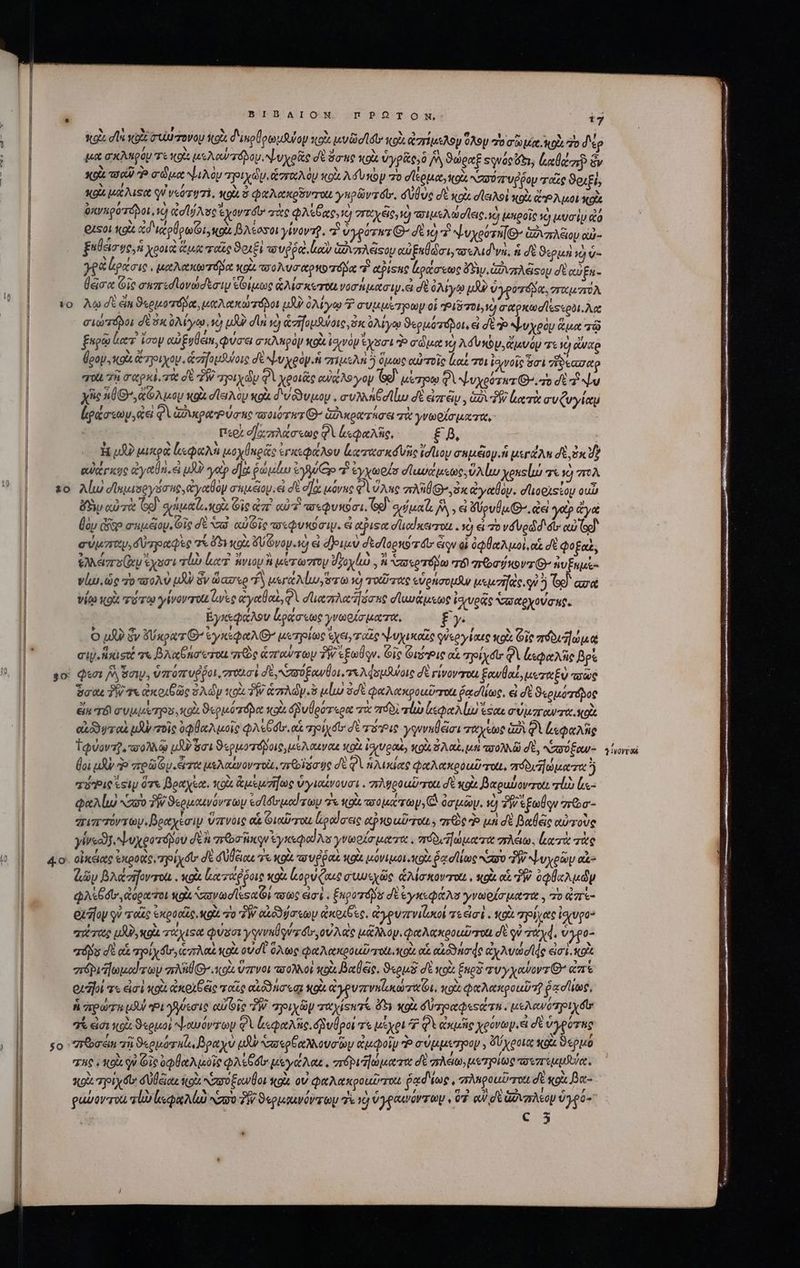 “Ὄπ Lio 40 30 50 ΒΙΒΛΙΟΝ rPOTON: t7 tto dla val σεύλτονου οὶ δικρθρωμθύον κοὰ volte κοὰ ἀπίμελον OXSy o oet ND. To δᾷρ ua σκληρόν ΤΕ Not μελατόνον. ψυχοᾶοσὲ ὅσας xpi ὑγρᾶς,ὃ ΝᾺ ϑώραξ «φνόςὔξι, ele ὃν κοίι το ῖῦ P σώμα ψιλὸμ pix. (zr0A Oy ox A f voy πὸ σϊεῤμα, κοὰ NZXX 7 Uf foy ταῖς ϑοιξὶ; κοῖς μαλιξο V VeO TI TÀ, κοὰ 2 φαλακρόνποι yup s do, dU ve σὲ xau σἱειλοὶ xo GP Aoi Ko ὑκγηροτόβοι, vdd dl] Ae yov zo τὰς QA e eae; τὸ στωχες,νὸ ois lie, d ἱκροῖς ἢ κυσὶν d GLsoL git id εχρθρωζι,κοὰ βλέσσοι γίνοντρ, “ὦ ὑγρότατ G^ σὲ 19 7 ψυχούτηθ: Gozo αὐ- ξαθεισῳς ἡ χροιὰ ἅμα παῖς ϑοιξὶ τουῤῥὰὶ ἀαὺ ἁφιυπλέϊςου αὐξαθώσι, vos Md vo. ἡ σὲ epus io ὑ- γραίρασις, μριλιυκο τόμος xou. ποολυσαρκοτόμα τὶ apishie ἔράσεως GS. ἀὐνπλέςου σὲ auEu- θᾶσᾳ Gic σαπεσϊονώσεσιμ &amp;Giputoe ἁλίσκοτοζινοσήμασιψ ἃ σὲ ὀλίγῳ μὰ ὑγροτόβα, vro noA λῳ σὲ εἴπ ϑερμοτόβα, μαλακώτόβοι JU ὀλίγῳ Κ συμμέτρων οἱ “Ριδτοι; ὸ σαρκωσϊεςερθι.λα σιώτόβοι δὲ Sk ὀλίγῳ. τὸ uA di ἡ ἀσηομθύοις, 3x ὀλίγῳ ϑερμότοβοι, ei dt do ψυχρὸμ ἅμα τῷ fupe) Lot. ἴσον αὐξυθειν, φύσει σκληρὸν κοὰ ἰσινὸν ἔχσι Ὁ σώμα 1d Adv xov, ἄμυόμ τε 1d ea Üpop κοὰ ἄτηοιχου, ὡσηομθύοις d NL v eop. fi πιμελὴ 5 ὅμως αὐτοῖς lo ποι ἰσινοῖς aci ἥδεασαρ quà. τῇ σαρκὶ at σὲ TW ayoty diy QV χροιὰς eu AS yop ζο μέτρῳ QUAL vxeorua Gr. τὸ d a Nu yiic Ἀ6Θ’,ἀφλμομ κρὰ d lop xoi δυῶδυμον. av An Gd luo σὲ eizr&amp;y , Gi 7W luerit συζυγίαμ ἰράσεωυ, ἀεὶ φὶ ὡδικραῬύσης ποοιότητ G- GATA S τὰ γνωρίσματα, περὶ σἠχπλάσεως QA «qae, £ 5, | H μδὸ μικρὰ lspA n oy npe ἐγκεφάλου area nd Vni ἴσίιον σεμέιορ ἢ psrdAn d ὁκὺν ewericgo yon. ei uA? yep σα ῥώμάω tuo T ἐγχωρίσ σϊαϑάμεως. ὕλίω χοκείω τὶ ὁ ΄σολ λίω dinpaseysouc ἀγαθὸν autecioy.ei δὲ o]oc μόνας φὶ ὕλης mA ax ἄγαθον. σϊιοριςίομ oun δὴν αὐτὰ Gd ges. o Git ἀπὶ αὐτὶ τσεφυκῦσι. Sx). details M y εἰ oui gei γοὺ yc θὸν dfe audio. Οἷς δὲ τῶ 0 oie eui ow. &amp; etpisee σϊιαίκωτοι. ἡ εἰ 70 váVedd d: αὐ (sc σύμττων,δυπραφὲς a T5067 KU voy. xd εἰ δριμὺ σεσϊορκο z dt» ὧν οἱ ὀφθαλμοὶ, αἱ σὲ Qofaz, Nes rp ἔχοσι τίν ler. nvioy i werorzroy δφοχέὼ , A σερτόβω πόϊ grosor Θ’ ἠυξαμὲ- νίω, ὡς 70 τποολὺ LXV ὃν ὥασερ fS μεγαλίω, τω νὴ ταῦτας εὑράσομαν μεμσῆκο. qu ἢ Ge) ασὰ νέῳ κοὰ τύτῳ γίνοντοι es ἀγαθαὶ, φὶ dari sane σϊαιυάμεως ἰσιυρᾷς σααρχούσας, ἔγκεφάλου ράσεως γνωρίσματα, fy O UR? Sv &amp;xpa G^ ἐγκέφαλθ μετρίως ἔχειν ταῖς ψυχικοῖς φὐεργέκες κοὰ Οἷς πδουώμᾷ cip. ἥκιστ v« βλχθήσωτοι πρὸς ἁπταύτων PW ἐξωθῳν. Gig ΦιῤτῬις ox προίχσιν QA ἐμφαλὴῆς βρὲ φεσι saw. ὑπόπυῤῥοι, ποσὶ de Svo ow ot. τελφσμάνοις δὲ rivoverou, ξαυθαί, μυταξὺ ποῶς ὅσαι TW Tx ἀκοιθῶς ὁλὼν xot TW ἁπλώγ.ὃ μίω adt φαλακροαῦποιι facite, εἰ δὲ ϑερμότόδος ein TÓ συμμετρα, κοὰ ϑερμόπόδα xata ὀβυθρότερα πὰ πόδὶ lua leo liu eso σύμπαντα. κοὰ QR yr o μὴν τοῖς ὀφθαλμοῖς Ados. αἱ yo dtr σὲ τοις γφννηθέᾶσι ταχεως GA φὶ ἀεφαλὴς φύοντρ, τοολλῷ uS act ϑερμοτόδοις, μέλαινας κοὶὶ lage; XOU ὅλαξ, μὴ πσολλῶ σὲ, αὐσύξαν- (oi μι Ὁ vro Gu. eroe μελαένον τοὶ, σεθοῖϊσσύς σὲ QA ἡλικίας φαλακροαῦπαι, πόδι ματα ἢ τόις esi ὅτε βραχέα. κοὰ ἀμεμηίως ὑγιαίνουσι. σελφροιῦσιχι σὲ Xo βαραύονισαι rli le φαλίω AD 7W ϑερμαικνόντωμ ἐσϊσιμαίτων 7 XQ olea, C ὀσμῶν. ὦ 7W t£v 7rbo- ἀιππόντων. βραχέσιν ὕπνοις οἷ Gioderou lipedaaie ctp o uou, ne Ὁ uni δὲ Bale αὐτοὺς yirecj.Neuygorápou dt ἢ προσῆκον éyspid ias γνωρίσματα, πόδιηώματα πλάω. ἐματὰ τὰς ἀῶν βλάσηοντοι. κοὰ ἰατάῤῥοις X9 ορύζαις συμιχῶς ἁλίσκονται, sue αἱ PW. ὀφθαλμῶν QA dor ἀοριήοι ole aav ad lesa Oi cote εἰσὲ,. ξηροτόβα δὲ ἐγκεφάλσ γνωρίσματα. πὸ ἀπε- οὐδίον οὐ τοῖς ἐκροοῖς, κοὰ τὸ PW αἰδϑύσεων ἀκρίξες, ἀγρυπνίζωοί τε ἐσὲ. κοὰ πρίχας ἰσζυρο- ατέτας μιν, wol τάχιστα φύσσι γηννηθού σι», οὐλὰς μᾶλλον. φαλακροαῦσοι σὲ οὐ Td. ὑγρ0- és σὲ αἱ poly fers coste κοὰ οὐσὶ ὅλως φαλακροιῦ χοιι.κοὰ αἱ cuoio de ἀχλυώσιᾳς eici. to στόριΠωμοίτων ay coi ὕπνοι πσολλοὶ oi βαθξς, ϑερμὲ δὲ soia Enos τυγχαύοντ’ ἀπὲ exz]o τι εἰσὶ «ou ἀκοχξῶς ταῖς αἰόδησεσι «ou. ἀγρυπνηϊοκώταζι, κρὰ φαλαπροιῦτῇ ῥᾳσίιως, ἡ πρώτα uU epu ficos cie PW. yix p ratis ὄδι κοὰ δὐτρραφιςάτε. μελανόπηοιχόῦ 71 εἰσι «9 S «euo; ψαμόντων φὶ κεφαλῆς ὀδυθροι τε μέχρι 7 φὶ ἀκμῆς χρόνωρμ.ει d ὑγρύτας Jréoan zi ϑερμόταζ,, βραχὺ uU ασερθαλλουσῶὼν ἀμφοῖν Ὁ σύμμετρον, ὄὔχροια segna ϑερμό HC s oi τ᾽ Οἷς ὀφθαλιὐϊς φλίθσι μεγάλαε, πόρι ώματα δὲ πλάω, μετγοίως τουπεμμύα. κοὰ Tot y Gor σὐθείαι Scot Κσσόξανθοι κοὰ οὐ at too utero ῥαδίως , πληροιῦχοιι δὲ so. βα- c 5 , Twvovr oes