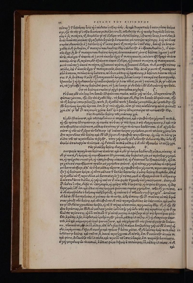 22 pAYAOYX TOY BAITINHTOY σύτων 7 Κοϊσίμων Ἰωὰς v) ἐστίσϊκλοι ero εἰσίν, ἃς κοὰ Sepuinae ἱπποκρώτης àyoua ΠΕΣ ' 5c / L μ μ j 51 m LU ' PEST e '/ E equ, e] τὸ τὰς qu &amp;erápm ἰεθισιμῳ us Ns es εἰν ταν, πε σϊαλδν τε 10) τοοιξν 96120; (ιοζσεις, - e € M5 , 5 ^C ^ P, r ' ΑἹ , οἵου ὃ j τυτάρτα, TS ὄνομλίω qu τῇ «Gdloun reo dot ἐοίσιμ, ἱδοωτας lare, void lato, ἀνὰς Φιαύτας μεοίκας yo CopSuim leue de hi σημασίας μὴ γεγόνιας πσρότερου, à 1€) ote γαθῆς ἡ σὲ qudtxa T, Ὁ τιοσαρεσκακδεκαϊτος £5 ezidluAQ, ἡ ἐπηακακσεκα τη ὃ, 7 εἰκὸς «ἧς. ἄχρι δὰ ὅν Τὶ τιοσαρεσκακσεκάτης ἡμερας,ἀγωνιξικώσοτῇ γίνοντῇ lekaeg ἐγγιφα ἢ αὐτῇ εἰσὶν, αἱ μέχοι T. eios Tie αἱ ἢ μετὰ eios lu) ἄχρι T τεοσαρακοςῆς, ἐκλύσσι t7] θραχὺ τὸ ἄγω νιΞικομ εἰσὶν σὲ, wow zu LJ ἀξιώματι eios ἑθσϊόμη, τὸ ριακοςὴ τετάρτῃ, ὁ Tos toits. μετὰ ταύτας ἢ ἐἰκοτὴὶ τετάρτη, Puch πορώτη, v) Piaxosn Ἑθοϊόμα, o δὲ μεταξὺ τότωμ σλπῦος, τὺ τ eios it ἄχοι Τὶ τεοσαρακοςῆς, ἄκριτον ἅπων Sip. ὡς αὐ γε μετὰ “ὃ τκοσαρακο sli) ἅγτασαε, τελέως εἰσὶν ἔκλυποι,τούψεσι μᾶλλογ τὺ ἀρστίσεσιψ, ὃ in λύσσαι τὰς va σας, Ὁ A, ὃν ἄλλων με δ κοσαρακοςίι ἡμερανΠελεως oq T πποκράτης ἐεατιιφρονξιψ, ἑξωκοςίω 5 v óydlognosluo va ἑκαϊοςοφκοοίω qu λόγῳ τίθει, μυτὰ ὃ ταύτας, 0, qui rift μα σὶ, τὰ 5 qV eaa reni ἐεοίνεδγαί φησι, τὰ ἢ, tuc τοίκον, qu σι, ας PW ἐθσϊομάσι τὸ vifa O1 τὰ loli σημέια qu api φαινόμᾶνᾳ μοχθκρᾷ, ex πέψεως μδὺ οὐκἔειν ὅτε loocscdio ἀὀιφαίνεται σαμέια, as (x yotp πέψις, ἁδυιρατούσης qY φύσεως γίνοτοι, e]o Gio ἀεὶ aan ὄξίν. τὰ ἀρίσιμα σῖξ, deny ὅτε loce ἀδιφαίνωτοαι, e] “ὁ d okew ἐπαμφοϊεοίζην. mo j, ἀγαθὼ τοῖς ὃ ἑκακίω γιγνομδίω, ὡς ἐμπερῶν σξ 3W ἀρ;σίμων ἡμερῶν ἄρντοιι, ὅτε Gv οὐ ταῖς αῤχαῖς, οὔτε QW πταῖς owe Ga a rip αὐτὰ ead; xen. αλλ οὐ 69 φὶ ποαρακμῆς χρόνῳ. eat ὃν n φύσις ἀῤικρατεςέρα πόινοσήματ Θ᾽ Sy, πῶς ὄσομβψίω ἐξοίσιν τε γινώσκειν yen. Ü. Ej uA Güvráwow, κοὰ πτολαμβανοιεν οἱ σσαροξυσμοὶ, κοὰ σφοσῇρότόβοι γίγνοινο πολλῷ, ὦ οἵᾳ reir uc ἀδισκμαίνοιγν, τὼ σήμέα ποοψεῶς qV τοῖς ὅροις. “οἷς duty monica i, πρὶ rie αὐασῆνομθύοις εὑρίσκοιτο, μάλλον ri V οὐ τάχει τονόσαμα ἰμριθζσωτοιι, εἰ d αὐγὼς la- voive so lv αὐτῷ ὥραν ἐσξαίλλοιρν ἐφ᾽ exis ue ἡμέρας γιγνόμϑνοι, μετὰ πλέιονα χρονομ σα d τοροσσϊόκα τἰὼ ἰοίσιψοκοὶ TW ἀϑὲ ῥίγεσι dt σφοσθοῶς wvpeTlorray, Sy oióp τε λύσιψ γα vedo πὸ 8 τοραὐνθίωιας τὸ ῥίγΘ᾽. as yetp wnidty qududlorz ^ ἀσϊαυα τόμ ὄξιυ ndig “ἢ ἀκμίω ἀπειλκφγύαε o νόσημα. τὸ δηλονόζι ττολλῷ μάλλου καὶ δὲ UD vi equa ἐλπίζᾳ χρή, πῶς ques xp ἰιμοίσιν σϊιαγινώσκομῆν, 9. Δυσφορίαᾳ rpotrycirrott lrofostoe orta ye od εἰ uU? qu ἡμέρᾳ Loil noc μελλοι,νύκτωρ «ἃ σὲ qi νυκτί, δὶ ἡμέρας, V) συμπηώματα Go vy ivoverott, οἷον ἐεφαλαλγία μὴ πορότόδον γιγνομὲ Vi 1 Tp noe σαυαλγέι, x) «ασοχόνσλοιον αὐαασἃ τῇ, τὸ δ ψασνοια! Gs σ αιφῳνίσιι), ὸ ὅτε ga χαλεπὰ συμσηώματα roo μὴ γιγνόμδινα φαίνετ, τὸ &amp; πότων yryvousulay οἱ σφυγμοὲ μὴ ἀαταπίπηριην, ἀλλ᾽ εἰς ὕψος μίξλλου otro, v) σφοσβροπόβοι γίγνοινπὸ, τσροσεπισφραγέ (05 νὸ ἐοίσιμος ἡμέρα, ὁ Gru μάλιστα Ὁ καλῶς ἰμοινασῶν, ὁ μόνου lofaiy ὄνομα ίω, ἀλλὰ 6 ἀγαθίω oco fS προσσϊόκα. μὰ ἐαταπλαγῆς ὃ οὐ τότοις, ud εἰ τἰδαφρονᾶντα Σ αὐθρωπον ἡ αὐαπαδῶντα ϑεάίριο, vd yotp vc) rot ro Y αὔω φορᾶς χυμῶν eiat γνωρίσματα. ὥασερ αὖ φὶ ἀκίτω ordo, dl fie τε Nayoyttspis, v spoqoc πόδι Σ ὑμφαλὸν, νὼ ὀσφύος ἄλγυμα, νὴ Boe θυρυγμύς, 63. ὅτε κοὰ ἄλλα τύτόις Ope yu φαίνωτοι σημέα γιγνόμανα. πρὸς dle γε roug, &amp;i d αἱμοῤῥοϊσῖος ὃ ἰκαίμνων ἀὠθᾳ4 luii, x) ταύτης ὃ“ πόδιόσῖσ σιωυβέχειχρόν, ὡσαύτως σὲ kém TW lere, ἃ yudauoy ἄν To vor Sy , 3d ty ἄπόπου ea QA “οιαύτας αὐτοῖς ἀςνώ σεως γίνεον! τί ἰρίσιμικοὰ oss ἱδ)οῦτας σὲ ταῖς vo potryn(epóuloug ὡς eibe νοτίσι, ποὰ μαΐλε sa γ᾽ Gd uA γρνομθύαις ἡ μόλίᾳ, vc) τς πόρων αὐατυτειᾳ, got vus eo ὄν. d σὲ dI TW. ἄνω ἀφνώσεων, sx TWdt οὖν μαίλιςα γνοίης. ἐμθλεπάν γοὺρ nid s 1636 Τοῖς εἰραμδύσις ἢ 701 và Guiizos τορύσωπου, idet zio 7 QV αὐπῷ Moody. σφύζοιον αἱ ον Tis ἐροτάφοις φλε- (συ, ἢ μήλου Ἢ Pie ὀφθαλμός soupe γίνοιζο, μᾶλλον SA zr eis ὦ ἢ σ᾽ακρύοιρν ἄπκον- T oj εἰ i. μαρμαρυγεὶς Opad) quere CUP, κοὰ τὰς χέρας ἀδὶ τὰς ῥίνας φέροι᾽ν ὡς ἔνώμε- νοι, τίωικαῦτα ud oC el μέλλον. ἀλλ dn [L7 ON τοαΐμα. ln (ouo yap eu PW ἄστχξ ὸ οἱ ἐς, ἐκρήγνυτοι. δῆξις δὲ soucdyas tox πρόμος Y. baro xéhue, “ἢ dli ἔμέτων ἡμῖν ποολλακιο &amp;d Ama qu loda. κοὰ ταῦτα I^ Íxtowee. ao Qo eg yero σὲ αὐτοῖς, ἥτε Ξ νοσδνπ( ἡλικία χε κοὰ φύσις, βεθαιοῦ(ῳ rl) ἐλπίσϊα, κοὰ moon el. τοὶ τῬυς 0 ρκρός, ἥτε toto κατάςασις, εἰ γον μειραίκιον eli τὸ νοσοιῦ, ἢ ἄλλως φύσει ϑόῤμὸμ ἢ σπτολναυμου ες μῷᾷλλου ἐλπίσεις, ἃ d x Kg ) ! [ | [ 8 2 I / B 7 |] í t ] | (i ΤῊ} to | j ^ dg 20 | 30 40 TU Ἶ t $o δὴ] |