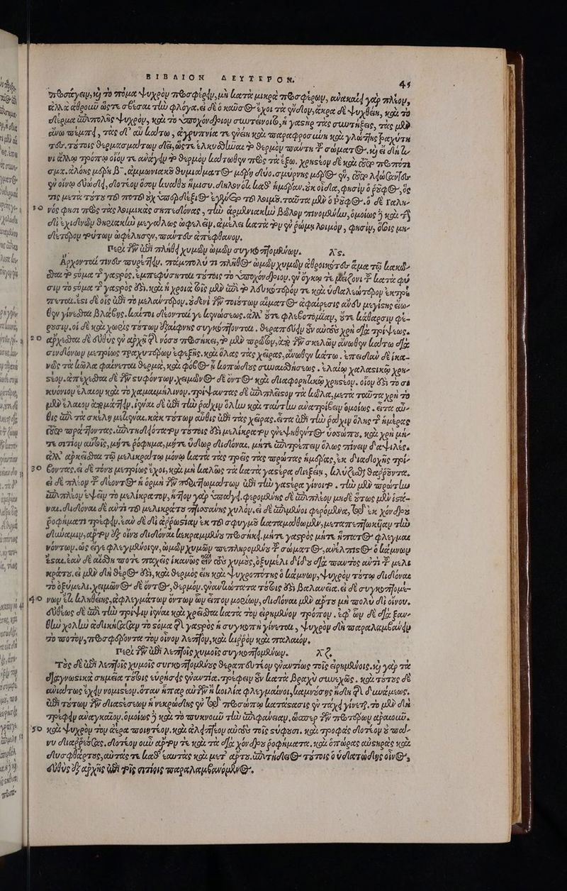 ll J Π 1 ] I Ϊ i ll BIBAION AEYTEDONM, 44 γρῶσάγειονὸ To true ψυχρὸν πιῶσφέρψν, μὴ lur μικρὰ mr toti, ede] yap πλίου Qa ἀθροιῦ ὥςτε σξεσαε TD φλόγα, εἰ δὲ ὃ xo G^ ἔχοι τὰ οὐοῖου, ἄκρα σὲ ψυχθέκ, sco a v/ conset GA vzroNG ψυχρόν. xoà 7a χυνυχόνόβοιομ συωτάνοι, ἡ y&amp;stio τὰς συυτήξεις, zoe us εἴνω vaejuzrd τὰς d αὖ lod go) , ἀγρυπνία τε ien κοὰ τοχραφροσαὖν κοὰ yis βαχύτα χόϊνι πότοις ϑερμασμαίσωμ ol, ὥςτε eAxvéluas qo ϑερμὸν τοσαύτη T σώματι νὴ d σία ἦν Vi ἄλλῳ “ηρόπτῳ οἷομ τε euaydu Ὁ ϑερμὸν Led reo nrc Tk iÉG. Xenssop dt xo ip σεθυπόσι ix. ἀλόπο μόλῃ β΄, ἀμμωνιακδ ϑυμιαίματθ- μόν σίώοι σμύρνης UAM qv, cgo Ade Go[et- οὐ οἴνῳ δυωσῖ, σἱοτίου ὅσου led Us ἥμισν. σίελον δέ, ἔκ A d ow aix oia, Quoi ὃ £59, óc 716 μετὰ TTE TÓ TOT ὃχ ΤΣ TÓ λοιμῦ, τοῦτα μὴν 0 P3QG^.0 σὲ ταλι- ει Tui ἀρμάνιακίω βώλομ erivousullus, δικοίως 5 colt “ἢ fli ἐχισϊνῶν ϑκοίκκίω μεγοίλως Gips A ep. ἀμέλα lt doy v ῥώμῃ λοιμὸμ, Quoi, δίδις μην σϊετόδομ Pura aeuo qu, aot ἀπέφθανου, à Ico; 7W abi 7d χυμῶν ὠμῶν cvyvózifopfaay. Xs. Boyorro zwi τουρε dus στοέμστολύ τι πλῆθιθ ὠμῶν χυμῶν ἀθροικότόυ ἅμα τῷ Κακιῶν Bw Ἢ ούμα τὶ γασρύς, ἐμπεφύσητοί τότδις To ὑπσοχόνοθοιου, qu ὄγκῳ 3s eov T ἑατὰ qu Ci 70 σύμο 7 yaspoe d) κοὰ ἡ χοοιὰ Gic μὴν izÀ 3» Adv κοτχόβόμ τε κοὰ ὑσϊαλεώτπόδου ἐκρα ππυτοὶ ει δὲ οἷς ἀϑὲ τὸ ue Aw rápoy 3 dti δ; σοιότων cur G- ἀφαίρεσις adu μεγίφης ἔων ὕρν γίνεῶνα βλάξυς, ἰικέτοι d leovroti ye ἐγνώσεως. ἀλλ ὅτε φλεθδοτόμίαμ, ὅτι ἀάθαρσῳ φὲ- οὐσιμ.οἱ δὲ xoà χωοὶς τότωμ ὕζαίφνης συγκυσήνποιι, Socezr dy ὃν αὐν χοὴ οἵᾳ mpi ees. σινσϊόνων μετρίως τραχυτόμων ἐφεξῆς, xol ὅλας τὰς χέρας οοὔνωθον ῴτω. ἐπεισϊαὺ σὲ κα. vd τὰ ἀῶλα φαένετοιι ϑερμοὶ, xol UGG &amp; ἀοπώσϊος σωμαιϑδήσεως. SA XeMtsixto χρη stop. ἀπεχεῶνα dt TW «υφόντωγιχειμῶν Θ’ dt ovs G^ «o d tetpognlaxto xoussoy. οἷομ 45 7o σὲ κυόνιομ Ἑλάκου κοὰ τὸ XetA AAA MOV ρούψαντας δὲ ἀδιπλέιςο V τὰ κῶλα, μετὰ odi Aou 20 pX Aaeop Cog ues] dp qvo d ἀϑὶ τἰὼ ῥαίχιν 9A lu κρὰ ταύτίω euet eei δμοίως. ἄπτα QU θις ἀδὶ τὰ axe μεϊιρναι, κὰκ τότωγ αὖθις Bi τὰς χέρας, ἄτα ἀϑὲ alb Gol yay ὅλας ἢ ἡμέρας δ opa z[ov mae Govrhdldozw ty πότοις 45 μελίκραὌν gWe^LnÜ qz ὑοσώπο, κοὰ yen μήν 7 σιτίου αὐτοῖς, μύ τε ῥόφαμα,μότε ὕσῖωρ σϊισϊόναε, μήτε ἑδνηρέπαυ ὅλως “πίνειν δανιλίο, αλλ αῥκάδαι τῷ μελικραίτῳ μόνῳ Lor τὰς yo éic τὰς τορώτας Aude, ἐκ διασϊοχῆς pi^ J ei δὲ πλίον *. dleovr G^ ἡ ὁρμὴ TW oéwslopeed roy ἀϑὲ τἰὼ yetstea ywove . τἰὼ uf? πσρώτ ἔδνπλεον ἐψέυ 76 μελίκρατον, ἡ Ἴον yetp td yd. φερομδύας d ovary undt ὕτως tdv ἱσεί- you. d'udloyau d' αὐτὶ r8) μελικράτο σῆϊοσαύπς χυλόρ, εἰ dt Guo φερόμαναᾳ, Gd ἐκ vovd]oxs fopnuem apsdy. eos σὲ dli ἀῤῥωσίαμ ἐκ TÓ σφυγμῦ ἀαπαμαϊθωμᾶν, μεταπενῆωκῆαν vb σϊαύαμιν»αῥρυ δ olas σἹισιόναε ἕεκραμμθύς rebat]. μήτε γαςρὸς μήτε norer φλεγμας νόντωμ. ὡς ὅγε φλεγμθύοιγν, ὠμῶν χυμῶν τοιπληρομλύν T. σώματι, αὐίλαιςΘοὃ ἀάμνωυ kso, ἑαὺ σὲ αἴδὸκ τοῦτα σταχεςς ἱκανῶς οἷν ἦν χυμὸς, ξυμέλι δίδιᾳ oae soot οὐδὲ us At κρᾶάτο, εἰ uA dn ϑέρΘ- ὄξι, κοὰ ϑερμός ei toc. ψυχροπότης 0 κάμνων, ψυχρὸν vw οἱισίόνοας T ὑξύμελι, χειμῶν Θ’ δὲ ὄντιΘ΄,ϑερμόμ ow ay roe rit r8 Gu δδ βαλανξα, εἰ δὲ συγκοσῆομε- δύδκως σὲ ἀδὶ rl myoidap Wo κρὰ yoei o κατὰ To εἰραμῆψομ πηρόπομ . qo ὧν δὲ ea: £ow δίω χολίω dduxt cnp τὸ sonet QV epe ἡ συγκυπὴ ylverot , ψυχρὸν ela aaepe Ae bow do Z0 wo7V yn a Qépov rw oy οἶνον A«zilov «ox ἀιῤῥὸν κοὰ σταλακόν, περὶ τὴν ἀϑὲ λεσῆσῖς χυμοῖς συγκοτήομδύωψ. xe τὸς σὲ QD Aczrfoie χυμοῖς avri zifoususe Seer Áu τίου γὐαντίως τοῖς εἰρημθυύοις, τὺ, γοῦ T υ]άγνωςικὰ aupceie τὅθις «vena de quowzia. pepe ὃν leri βραχὺ awe iie κρὰ τόπος δὲ ewicd rec ἐχάυ νομιΞεον. ὅταν ἧπαρ cur PW οιλία φλεγμαΐίνοι, ἰαμνόσῳς idt QV διωνάμεως, ἀϑὲ σύτων δὴν σϊιαςίσεωμ ἡ νεκρώσϊας qu Oo] πτωσώπῳ ἑατάςασις οὺ πάχ4γίνετ, τὸ μδὺ dl σρεφάν οὐὐχγκαῖον. ὅμοίως ὃ κοὰ τὸ πσυκνοιωῦ T0 GA qoae, ὥασερ TW reo roy αακοαῦ. νυ σιαῤῥεδίας, σἸστίον oui αν τε κοὰ τὰ σα yórdJos ῥοφήματα, κοὰ ὅπώρας αὐφηραὶς κοὰ σἱυσφθαοτος, αὐτάς τε le ἑαωτὰς xol ue? αὐτο, αῦντήσίᾳ Θ’ vuoi ὃ Vd leere dye οἷν Θ΄, δυλὺς 277 αὐχὴς QUIS σιτίρις sweet. REI EEUU S :— τς οὕ. uTITUERS τ ασσετστταναοι, a WEE 70e Tn e ———— MÀ Órgano ie E