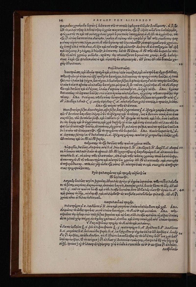Β EGY ACO-Y T QUY 5 ASIAN OHTOY φαρμοϊκο χρησόμεθα luda. tacere Ῥῖς Pie ἀθεραπιδύζομᾶν βοκβημασὶψ,, ei δὰ ἕν ἀϑὲ τὸ μελαύτόρον ἢ λδὺ κοτόρου ἡ χροία τοαρατραπτειη, οἵᾳ qiie owl ors ἰαθαξρομᾶν, φλεγματός τε KQU T) μελαγχολικὸὺ χυμδ ἐξνωτικῆς ᾿ασαρχόσῳς. ὦ σὲ (7 70 ry po Té oy, τὰ: οἵ φὶ ἀλύκς ἰιωτιαστότια σϊωίομῆν. ἑκαίςα δὲ τότων qub γραφίω οὐ G9) ero στωυθύτων qao μαίκων «dena rot λόγῳ μετὰ σὲ aluo quay τό ὅλ a ou^ vro A tutta ue χρυσίον, ὃχἅσαξ ἀλλὰ 70M od x6, d dg κοὰ vod ru κοὰ μέλιτι’. doy σὲ à ἀστοθραχεῖς (Sp) δξᾷ χοὰ oo Ly wo y Ato, SUL, ἢ ὕοσωπομ, liant TW ἄλλων d TW πϑδὶ τί ζεφαλίω “ταν Édu τῇ αὐτῇ xesstoy μεθόσϊῳ . zre&amp;yroy oy πλεοναίζοντια ἐκγνοαῦπτας χυμόψ, d]as ἰκαθα!ο» στως, à xot σα QA Goto μίας el κοὶ αἵματός ἔξ πλεονασμὸς ε eo. ὅτως ὡδὶ τίὼ Ὁπικίω χων eau GOMA oU, | περὶ ἀλωπεκίαρ, ὃ Ἐκνισγοώσας, nox ὀβονίῳ poesi qoi ao ξοίῳ caue Betty o ow onore ἄχοι d δύβους,, στόδιςὀβεώνι qi ἡλίῳ uu QE pie qr acrior. ἀλκυόνιον τὸ πραχύτωρυ loti Gee) λειώ xe σιὼ ἐλαίῳ deg λύχνο, ἰατάχοις,ἢ le edu ῥίζαν i φλοιὸν ἀμυγδιαλῆς πικρᾶς line ἐλαίῳ ἢ Ξέατι αῤκέῳ αὐα λαβὼν ἀατάχοιει μέτρια δ ὃν ταῦτα, ἰχυρότόδα dI πὰ dli δύφορ Eis κοὰ ϑαψίας κοὰ ἀδιάρκης, Aot δ χφνίνῳ exe olira y ἢ ὑγρᾷ ck. Αλλο, Ἐχίνωμ ϑαλαοσίων τὰ ὄσρακα live συὼ ster. ἀρκέῳ αὐαλάμβανε, v) χοίσον πρεκνιηρώζως Top πόπομ. AM. πεπίρεως, τ Gerente loros ξυρᾶς, uai δὐζώμο aureos Go αὐὰ «: dU. s) «teu λόυκῦ «΄.γ..μυῶν apodo «C vet .αὐαλαίμξανε χολῇ ταυοίᾳ γα pria, Vea. ἄλλο e]: πσάρας vg ἀλώπεκα. Miwd]ecrogs ῥίζυς,ἀριφολοχίας, apa Pi Que, ga, ὑγροσίοσπο X ἡ fUv χοιρεῖς d ortis vn eis “ βοτάνας Lodi OAyoy bs o 0EUyyto κοὰ 7o vifozop , ἕως ἡ βοταῦν ara xdi, eiie ἄστο Λε τὸν lengüy κοὰ P ὑγρόπιοδομ,κοὰ χρῶ ϑαῤῥῶῃ qi ἡλίῳ κοὰ ὅταν Larson πὰ ἕλκε τέὼ le φαλίω ἀλώπεκ luy, ἀλκυώνιον,ἀγχόσες δὰ μελαίνης φύλλα,τσαύσα τρίψας eri Cree λεϊπαύω τοὶ ἀλέμματθ᾽. σὰ τὸ ty dar τὼ lp Alo. Αλλο. Ξαυὸς ἰεφαλῆς Καὶ μἔ, εξ. ὄσρακομ ῥόσιὸμ ἐκ τ ϑαλαίοσῃς μὲς αἱ, ὀξύγγιον χοίρειομ eu tt qv χυτγισίίῳ en Ge χρῶ, ὑῤιγτάοσωμ Ng. ἐκ TW αὐ TW. ξκρῶμ, | Φαίρμακομ τὸ οἵα ϑαψίας roe trout χρόνια σπτζθμ, Vas. loas vro au ἐλαΐσ o αὐκοωῦ, δὰ PY ἐφινροτόβωμ τὸ ὠαρσϊαμώμο Jo. e6 ,ἀλκνονίς le xtunóuns Jo. οἱ, οὐ μόνομ στιὼς ἀλωπτεκίαν , ἀλλ κρὰ πεὸς τοᾶσαν χρονίαμ ποιᾷ ἐκτάψυξιψ. ἀπανταχοῦ dE τῇ πεθοεκνιτρώσει κοὰ αὐχτρίψει youstoy ἀδὶ δ a Aerei κοὰ σιωεχῶς αἰ ποξυραῶδωσαψ. πολλοὺς ye? eidla d] μόνης φὶ (UA TRE e τε (9A συυεχοῦς ἀπύξυρήο στως τριχοφυμίνταςε Πρὸς φαλακρώσ eie tol προιχῶν αὐξήσφς ἐκ ἡ ρύχων Θ΄. Λαγωῶυ κοιλίας cogi re ξυρανίας, Gau Ade φρύγε qi ἀγγέῳ ὑςρακίνῳ. σῶς τέζις λαίμθᾳ Vt 7o βίπον μυςσίνας, ἀκραιμόνων, ἀκακίας loro, κακίας χυλδ, laude Gira τοῖον, did iow) - κοὰ φώκης τὸ Gp, eddie οὐελόμδνθν ἐς τουξίσίᾳ μολυθαϊίνίω quii], Gd χρείας eorei o ϑελεις id luo teet. : Διαφυλακίυκκὶ mid. | , πολυτρίχου ut ot etd lou μὲ B δίνῳ κορὰ μυρσίνῳ ἐλαίῳ αὐαλάμβανε κοὰ vod. ἄλλο. Ἀνεμκώνης 0 οἰνῆος τηοι ας μετὰ ἐλαίου ἐκτάχριε. 70 δὲ αὐ κοὰ μελαίνα, Αλλο, πόὸν Ξόβεὦνα roy ὄρθιον awa τιχῖς ῥίζαις ξυραύας κοὰ κόψας, o Aezifa κοσκίνῳνὐἡ μάξας ἐλαίου, ὥρτε γλοιδ σειν στίχος, εἰς ἀγγξίομ χαλκοαῦ, ἀστοθου. sott ὅταν τακῆ χρῷ αὐ ἐλαίου ὁμοίως, j Y δὼρ eui Ense p τριχῶν τὸ δὲ αὐτὸ κρὰ μελαίψειψ. Ὑσιατὸς ὀμθοίου E..s ῥοῦ ἀλεξανόλρινον E.. y ποολυπηοίχου Jo. dU . βράϑυος [6.6 λασϊάνον ΓΟ αἰ. μυρσίνας Jo eb ἰολοκαύθης Enoite Jo. at ἴα Θρεχεόϑαε qu yen ua Ao δὶ ἡμόβδας x ἰωνῶν δὲς Quee, «σάθᾳ dladliu. τῇ δὲ zio ἀκταβάσῆωυ εἰς 70 ὑδάτπιου x9 ἕνα χρῶ loo tos yp ἡμόμαν, (ὦ πὸ ασερμαῦ φὶ aA ea ον βαλανείῳ σμώμῳνομ, diu M 71d σὰς βιχας ὸ UE], ὁμοίως 5 1 P Vet ἀλφφόμῳνομ qi ἡψαθκἢ rwr αὐ Ὁ Ὁ qun φὶ ἀλθαίας, Asi viae ————————— Vul