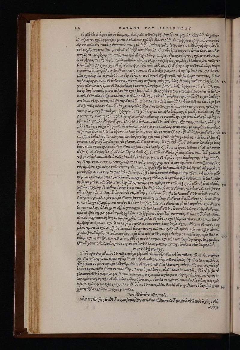 El af τὰ βρέφος &amp;iy ro ἰκούμνου, 3dty dl πδδιόλγἀφεῶνα, QA τὰ ato ἡλικίας ἀδὶ Τὸ χολω ὡς τὰ πολλὰ Ὁ στθης ἀστοσταύυτοίι, χρὴ d'é φὶ dYer ye not μόνου, eur τε δῇ βρεφῶν κοὰ Δ Καλουχὼυ προνοείδ)αι., μετὰ σὲ τί Ὧν rond Voy ἡλικίαν αὖ Sur eod y rats eic ἐπτληψίαν, λιν σταρὼς τε ἐμξρεχευ τὰ ασώμονα xo despegue uA yn , δακρατξμυ τε, to ἀπευθύνειμ, ἄτα δ] τήσαντας τὸ σύμα, Gov ao dllediez vy vif dp eco vr uifeloy ἐλαίῳ ἰρίνῳ mrs Ἢ boi e o φλέγμα, xen σὲ v) deis 0c Qeawóie li αἰῶσιν δῥεθιζειν,οἷου τοδυκεσίϊαψῳ, Lg ναϊκῷ 19, ἀσφάλτῳ, «dont σίοσμι μετὰ di coa ἡδοξυσμὸς , εἰ κυσὲν lAvot, φλεβξοτον uie χρύσεον ἐπὶ ἀγκών Θ΄, μασὲν σὲ Nastiovz G- qd ἥδοξυσμῦ, πὰ JW ἄκρα σινατησμῷ (κα σαλπσήεου,σικύαν σὲ ἀολλγτίου veis αὐσοχονα)οίοις, μὴ yqrousuine σὲ πῶς TOUT αὐὐοχῆς. 9 yis μὰν ἐλπὶς, ὅμως σὲ Sag Geop à ἰατηρὸς, ἀασύρχου Bie CopJw ἐγχέντω σῷ εὐματ!, κοὶ ὑπὸν ἰυρίιμαΐκον μετὰ uso O- κοὰ ὁξος. d di sdjoac quiero ἀργνταυοίς ἀφέψημα, ἢ ἰκολο- suis d Goo δὲ σαναςαύτας ἐκ τ nA eee μετὰ «ἰὼ euodAwNap zi ela φὶ ἱερᾶς ἀαθάς» ea νωτίου. ein JU d'n zie hp ἡ φὶ ποσφάτο κοὰ ὑβέας ἀδιλεψίας parem. ἐφεξῆς οἱὲ (Ix ze αὐασκαυίω δὶ ἰεχρονισμῆγης ““Νασϊωσωμᾶν. χρὴ Φίναυ ὧν στοίσρντάς, ον vdjeo- “ποσίᾳ δὰ μακρᾷ σιμάχειμιἐγχεροαῦτας ἢ τῇ ϑεραπέᾳ, QA eeu, εἰ μησὲν ἐωλύοι»νὸ d] “λάποντας τίοσαρας hay re ἡμέρας, ow oe op eure το a Gee Loy. koX. ὅτω ἀαθαρίσιῳ ert γδμομάλισις uy δὲ «eos μελανοὶ koAexuvÜid G^ io Gy ys σὰ σκαμκωνίας, dla 57 QJ S3 oCegs olliyee Φὶ gi zdpuavue lestouuqtul κοὰ σισαμμϑύν,ἐ μπποσειν μελικράτο LuodUoie Oy Te REL uM ἀπέφθῳ oe Nube μετ 0Mys ποεπόβεως. QV σὲ loxexuvid G- τὸ ασόβδμα ex Gee Adv rates πλεροιῦ αὐτί, ἐχσίαν κοὰ τίὼ ruv lu γλυκέως, icol vow ὅλίω “ἢ yuicza, edv σὲ loco Der ero γλυκὺ, σϊισϊόναι πίνειν, oix Ge] eas. Ad unco ἐλλεξόρσ ἔαρ θχοτποίῳ Xeussty. est δὲ Gao σϊαφνοκόκκωμ Lx eed Cu “τοιπέρεως λόυκὲ HELSU TO, dG- «΄.τ δὐφορξίσ «C «5 «ἐλλεθύρς λόυκϑ « Lj ταῦτα διίσις οὐ μίᾳ σϊόσει συὼ oe) γλυκᾷ πῷ qi τῇ ἰολοκαυϑίσῖι, luec quai δὶ erm. μετὰ δὲ d Scu reto ἀαίθαρσιν, A&amp;dy αὐςῦδ. σῇ σὲ τρίτα aiu asso Nz3oyOvd ot τε Κοὰ με χαφογνου μετ᾿ ἀμυχὼμ, erre διαςήζαντας ἱκα νας ἡμόβίιχο, coto αὐαλαμδανοντας yo awe ria δὶ σα κολοκωυβίσιθ- δρᾷς πῶσάώγᾳφν, ἄτα οὐ μελικραΐτῳ, συλλελφωμψῳ σὲ, τοικροῖς ἀμυγσίάλοις. ἢ ἐρττύλχῳ, ἢ ἡ σϊνόσμῳ, κα lioe Apt θα, ἢ rry κοὰ Cp ποιψ τίου δι τρῶς ἡμέρας, κοὰ μετὰ ταῦτα ξυραῦ μδ Ὁ espe An, X9 Ley oe dt ad vxsd'owa ὀστῷ συὼ (fa d'idufuito, ᾧ axrovd lo May nih ezo. din (rro dE πάλιν κοὰ ewe Metu eov ee πὸ apod op , διδόναι Y e]o ἀολοκωωθισῖς ei ders oCa- λὸς φύνεα οὐ μελικράτῳ, κοὶς e aen ev ecc ἡμόβίχο,τοίλιμ d'udlovau τ ou lod dra γ «ὦπα σχο μικοῖς lcyenajf xot μετὰ coque ἢ δέκα Audet, ἰκκοορο σιισϊόναι 9 μελικρούτῳ, xci dite (ἀντὰ πάλιψ, Ew (du τὸ e] ἐψονταυοίσ κοὰ oV cani , eire τἰὼ icpou αὖθις διδόναε, κοὰ ἐφεξῆς ἀρφλεγμαζισμοὶς xenidva xo ἐῤῥίνοις « ἄτα Ge σιναπισμῷ κατὰ Qi ἀκφαλῆς, . ella σὲ Ὁ διμυφαγίαις V ἀαιρῷ Xenia, i xA d δὲ vade κοὰ ὀξύμελι 70 iD T1 y lc? ἡμόδαν zou oy. xo Ῥ μελι V ᾧ CUN t muerte ὅσον coy Ai ono. δίαιτα d pie ἂρ E076 TUA TIR Ko λεσηαυσ( e cox. ἡ ζάππαρις γοαῦ gue eoduop Tun, cod. τάρχθ'. ἐπε: Xs σὲ ἀρεῶν τε κοὰ θασοίωμ, κρὰ civ πλέον». αφροοϊισίωμ τε πλφόνων. to βαλα- νείων, κοὰ va zr VG, κοὰ 8 πίνειν δὐβὺς μετὰ Jay 2 ROU oU. μα λισὴς ἄκραϊον οἴνου. ἰεχοιῶω- (ἂν δὲ γυμνασίοις, κοὰ πρρίψεσιν, uso lus δ GA oy μορίων αὐαπηοιβόμάνοι alo) ls Aud, Περὶ τὴν a συμάχο, Εἰ δὲ πρωῬηπαθοιῦτίθ’ τό eot γίγνοιζ 7o zr G^ δύπεψ ας or bvoeuD aer Toy σπείσιον πα, d lei πόδὶ pier lus ὥραν ct og Gus A die δυκδυασμθύον ror dots dt otvx ἀεκραμλύου, ἫΝ peut Ξυφόντωυ xoi Ad vay, d'id*s dU τέζις r6 dli ἀλόπο φαρμαίΐκα, d lie τοῦ !g τηοὶς ἐφ᾽ ἑκάςσ ἔταρ οἷσδις δέττοτε asoud liy , Quoi ὃ γαλίωνς, ovd ὅλως Gz Ais δ “ἃ ῥιζις ἢ yMxvaidl B ἐφόρει, λίγει δὲ vl πσαωονίαμ, μέγα κρὰ τορόσφαγ δξαρτώμῆνου τῷ “πραχήν λῳ.κοὶ P ἀγαοιπὸν σὲ cis ἀδιλευηικὸς viai aere. τε κοὰ 08 azovd v Ais ὃ καρπὸς xg 4o quaic TW σκελῶμ συνεχῶς yuousum, : T:9£ δὴν &amp;7r0 zi S uoi, [4 , 1n r ? » , E i ^s AMQMorz C JA yieo Ὁ euer Q- areid'oo cir oto μοοίσ,ἰαὺ ὶ τδρη χέρ, vla βούχῳ COUEDA ucc peecs ape —