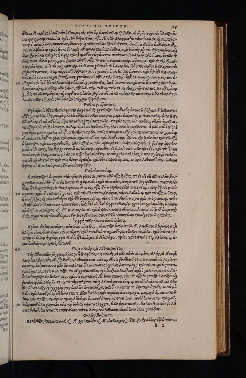 ibus Mo IA MA TN ἐμ ἢ ls ἢ T qM ΒΙΒΛΊΟΝ TPITON, - ἄλλαι dO πλάσε ἑλκῶν eimi datpogai,róoi ὧν Loworáboy (Sud . &amp; ἣν τῦχι 70 AK ^ μα φλεγμονῇ συείιὥκε, ol τἰὼ S yoczreety d]: TW alo φλεγμονίω sonde γι ὁ evum ere ray d'uvepsulay, zromTeoy ,Guaot τῇ iQ arc To Ax G- idiom, οιαῦτα δά 3 oM dou A^» rà, τε λάβαψιου κοὶ ὃ ἀύκνΘ’.κοὰ τὰ πσαλάοια ὠκλύμδνα, κρὰ ὃ Qsnig,tà τὰ dioere, ὦ ὅ(ᾳ efe μήλου κοὰ γῆς ἀςέρος κοὰ ges σύγίοευτοι, τοαύτων δὲ μᾶλλον eji d uut e μὴν ὃ ἐλάμωνα. ἀλλὰ μὴ ἐγχροονίζωμαν αὐτῷ, d]a: τὸ voy ναρκωτικόν. ἀξίιτου δὲ κοὰ Φ αἵ ξιμαϊ- χων, ὀκέχων ὁσὲ τὸ ναρκῳτικον. &amp; dt συὼ ῥδύμαϊζ, do ἕλκος ἔκ, TW σεὸς ἐκᾶνο ἐολισρίωμ 78 μέξωμϑν, δ τοῖόν ey τό,τε dl V docte κοὰ τὸ yet. ose adde ἰεύκνορ. κοὰ (x δὶ ἀγρκροςιν κῆς ἀδάκτο μετέχει διυάμεως ῥυ ῶν δὲ 2W Aud y ὄντων, G9. σε μελικράτῳ μετρίως d» vo dlepe xox Gd φὶ τήλεως ἀφεψημαΐο χρησώμεθα, Lt ἑαυτά σε κοὰ συὼ Gig πεὸς Giao oA» λυρίοις, δριμυτόνωμ oA ὄνων, TW λόὺ κῶν, me Bnotowa σε v) σϊιαχυλῷ istoc μὴ σ)ριμέωμ ὃ, Gio γὲ σϊιασιμύρνοις v) ναρδένοις, lore δὲ τὰ ἕλκη ca πσέφυκον ὃ ἐλαΐωμ ἀφα» λοιῦ, πῶς τῷ, gi slo οὐλίω ὁμόχουν δῥγάζεῶνα, Περὶ τοροτήώσεως, πρόσηωσίς ὅδυ πῶ πετφα τὸ ῥαγοεισῖδο χυτῶν Θ᾽, ἐκ διαβρώσεως ἢ ῥήξεως T Lara αἵδε ywousuls, Aue μικρὰ LJ τῶ, og (ix ὡς Tro ico μύας ἰεφαλῇ, αυϊοκέφαλον καλῶτρε ἀδιυπλέου δὲ ead Egli Ge, ἥϑαπλυσίως ῥαγὲ καφυλῆς.. «αφύλωμα, δὶ πλᾶςογ σὲ, ὡς Nase exiaifey κοὰ τὰ βλεφάρα. μῆλομ ἃ δὲ zu Male Gio Aoc σεο(χγορδύωτοι, εἰ uR cub ἐπ᾿ ὁλὲ γον yox μνοκεφάλα τὰ Qro] aen ἔκ, παῖς ἀπτοκροσικαῖς qot, πιλόσαις αὐτὸ eustou 10 σἱαυάμεσι, G9) τε χίῳ, OX. quc οὶ; verod Uy, ol ϑεοσ οτίῳ, Gd γε el]: 9e teet κοὰ τῷ eas ἔξρατίθ’. κοὰ caroyyodler&amp;iy ἀὐλήσηως euicós, ὀξυκράτῳ , ἢ οἴνῳ suivis, ῥόδωμ ἀφεψή» tla loo ασογγίαν βρέχοντας,ἢ ασλίιώιον. apis es σὲ ἰατὰ τὰς πτσηωσάς, «os τὰ eA πσαύτα, τοὐλυμπιανὸν ἢ ὄλυμπθ᾽’ ἐαλούμλνομ, μετὰ χυλοῦ cu Ace a TOM OV ἢ σπτολίσι σὰ σὲ αὐτὰ roti rtt κοὰ τοῖς ἥλοις God (et «oi. Οἷς καφυλώμασι, πρὶν ἃ A dux luc, λδυκω θύτα δὲ rures δὴ αὐιάτων M. Περι NZ37 UO, ὑποπνθοῦ ἱεραῬειοϊὰς quia yierota, 7o uU? e[[o: βάθος, ποὺς σὲ οἱ; ἀδνπολῆς, vv» yu mcis T O^ 7 aos κατὰ τὸ σῆμα duo xg 70 γτχθος, ὄνυχα πε (ἀγορδύσσι. σκοπὸς ὃν dw φὶ ϑεραπέας, ἢ σϊιαφορῆσαι P πύον οὔκ 3 μεηρίως Go ποιέντωμ. οἷον δδη τὸ use $0 κρατομ,κοὰ d quoc ὃ χυλὸςγκοὰ τὰ dli αὐτὸ κολλδοια, σύ,τι λιβανιουμ πρὶ πὰ οἵᾳ λιξάνο, ἢ συῤῥδηξαε o αὐακαθαίραε d]. δῇ ἰσρνροτόμων, οἵα πο τὰ σϊιαίσιμυρνα κοὰ τὸ ὑγέστιον. “πρὸς δὲ ciis ἀνδυ ξλκώσεως aor use , xoi. G9 σῖε Gg ὑγροκολλσοίῳ Xeussay. yetacauls, Lpóou αὐ ζ΄ .7.σμύρνας «C . d μέλιος Aus gla ἡ φλύκτοανα δὲ ἐπταναίςασις ove ἰκραρῷ» δῆς, ὑγρὸ τιγὸς Nzavd ἄραντ’ ἰυτυδόνας αὐτό, τῇ TW αυυπύωμ Sax d rro ϑεραπάᾳ. 'Y yoQ aro Nawozrusc h Batoys, | Κρύκσ, ἀλόπο, σμύρνας αὐ Jouet ons fo«y , μέλιτι’ αλλίςσ Jo, s. λειοῦποαι ὃ liponog συὼ ὀλίγω οἴνῳ, ἄπα Aon oi σμύρνα xo vrred'ow πσαχαυθῆ, ἐπίξαλλε v0 μέλι, κοὰ ἐνώσας ἀ- exilis οὐ ὑΐλῳ ἀγγάῳ. χρῶ δὲ dle φὶ ἡμέρας et δὲ ἐπόγοι; τρίς « «oU ἐπεισιη rop ὀφθαλμὸν ἅν μα ἰκαθαίρει,σαρκοῖ, ἀπολοῖ, ᾿ | περὶ ov Ady «o λδυκωμαύτων. τὰς ἀδιπολῆς Ry γινομδύας qe Gie ὀφθαλμοῖς οὐλεὶς, ol uU αὐτὸ dl μόνον δλὰς, οἱ δὲ viu λιον le Aoi. τὰς δὲ σὰ βάθος λδυκώματα, τότωμ δὲ τὰ ῥυσήικα! τε «ou σμηκάκῷ λεγόμεν γα εἰσὶν ἰαϊμα τα. τὰ uU? ὃν vedo Nut, QA αὐεμώνης ὃ χυλὸς ἀποσμήχ4,κοὰ τό pasos legere οὔ χυλὸς, μετὰ usur Qi δὲ χρονιώτόρα, νὴ ἡ lsefjokee λοσαὐφ, ois ὃ χαλκὼς μόνος ὕσῖα» d Aequi ὡς κολλόοιορ. κρὰ τὰ σμυκζυκὶ PW. Loop, οἷομ o οἵᾳ sper O^ Sets νὰ διναίοχον, eliam Gn τε τὸ τὰ δα πλύσια, τὰ  λδυκώματα νίτρον μετὰ Aou ποαλαεῦ λέω δὲν ἁδιμελώς,νὦ ἐγχρφόμνου Leine ἀποσμήχει, oi φὶ σκπίας τὸ ὄσρακον ἐκαυθὲν μετὰ μὲ Jue κοὰ Ael. qu δὲ ἰοολλλσοίοις, ciao καλῶς κοὰ τοραΐως ἀποσμήχει, μαμιρο ἀμμωνιακοῦ ϑυμιαίματίθ. σμύρνας πρωγλίζοσϊος. ἰροκοδάλων κόπρου ἴσα; τοοίᾳ ἰτολλόοιον κοὰ χρῶ : so. ἢ ἀρονοδάλοχερσαξα κόπρου ὕσϊαἶι λφώσας ἔγχοιε, ἰολλόρια otl. lA die ὃ ποιήσάς Ad σας üdla luz αὐδιοκικὸς ἅλας τότῳ λύων τὰ A Uto puteos ho) soie usa uie. OvA&amp;y βαίματα. Κυκί δι’, κκακίας owes « dU χαλκαύθο «C D. ἀολλριον ὃ ae potias bà ἣν Luzivop