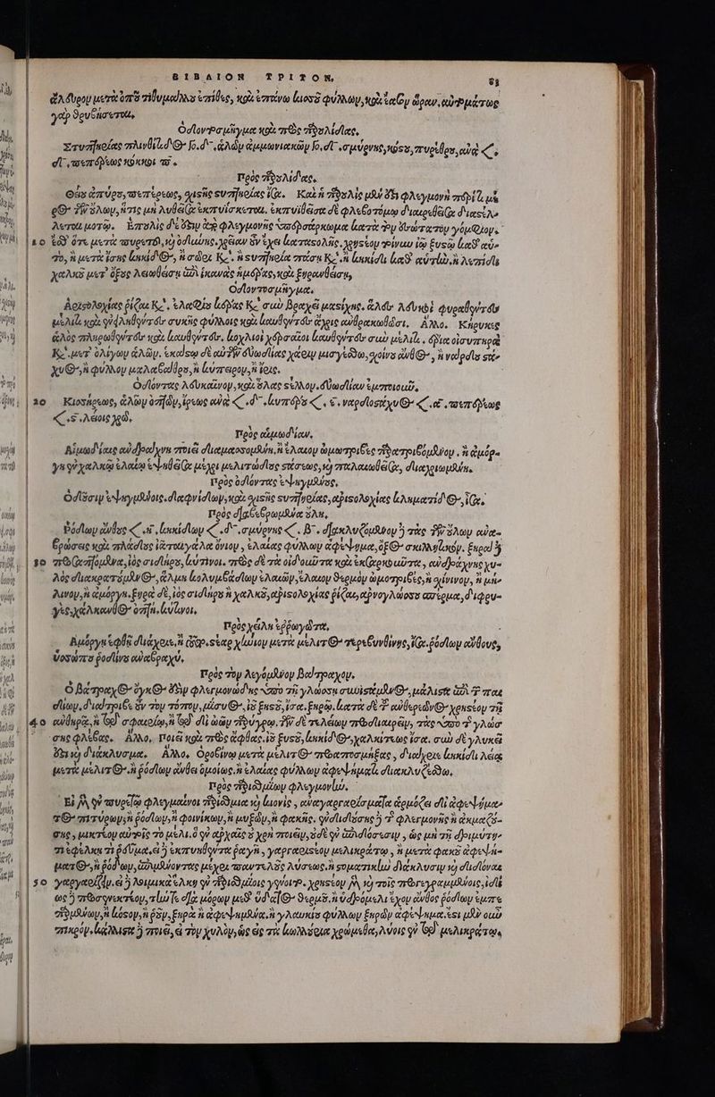 ἄλδυρου μετὰ ὑπὸ “ἰβυμαίγιυ ἐσήθες, κρὰ ἐστάνω luos QUAM, Nox tay ὥραν, αὐ Ῥμάτωρ ya? ϑρυξήσ' τ 700. ; ὶ ΟσϊονῬσικῆγμα M00. πῶς vios Aid eee, Στυσήκοίας “λινθιδιθ’ fo.d- ἁλῶν ἀμμωνιακῶμ Jo. dU «σμύρνα, ῴου, πυρΐθρυ, αὐὰ d R | — dU αεπόῤεως κύκλοι v. | | Πρὸς ἴφολισιας, Os ἀπύρο,τπεπέρεως, gussic ευσήκοίας (x. Καὶ ἡ ἥϑολὶς pf dh φλεγμονὴ zr$ji G μὲ gQ- TW dy, ἥτις μὴ Aul Ce ἐκσπυΐσκυτοι, ἐκπυϊθᾷσα δὲ φλεξοτόμῳ διρερεβέ(ᾳ διαςίλ» λυτοιμοτῷ, Ἐπολὶς δὲ bip ἀρ φλεγμονῆς σαδῥσάρκωμα ἐατὰ y ἀπνωτατόν yop Qo. &amp; 0 td ὅτε μετὰ τουρυτόὶ, n 0d lus. agsiow ὃν ἔχει ἐξα ταςολῆς, pens tay stra ἰῷ Eusto Lie αὖ, 30, i μετὰ ἴσης lid d G^, n dox Kc. ἢ svarfuoln στώσᾳ e lens ln. αὐτίὼ,ἢ λοπίσῖι χαλκὸ uer ὄξος λεωθάσᾳ ia ἱκανὰς ἡμόβας,κοὰ ξυρανθέσᾳ, Οσϊοντοσμῆγμα, Δοϊσυλοχίας ῥίζαι Κα, eMe Qs l.c K&amp; cub βραχᾷ μαείχης, ἄλσυ; Advubi Quenlsvzdo τς μέλιζι κρὰ qid Ayer ótr συκῆς φύλλοις xoi ἀαυβοντόυ' ἄχρις αὐθρακωθᾶσι, AM. Κήρυκες ᾿ς ὡλὸς πληρωθονίγ dor χὰ ous dtr, loy Mol χόρσαῖοι ἰκαυθῳντόῖ» rub μὲλιῆο, dto οἱσυπτπρὰ τς Kee ὀλίγων ἁλῶν. exelsw dE αὐδὴν δθωσίίας χάοῳ μισγιδϑω, σχοίνα ἀνθ), ἢ ναἱρσῖσ suc | χυθΘηὴφυύλλομ μαλαβαίθρυ, n ἰὐπειρομ,Ν ἴοις. ὁὀσίόντας λόυκαῖνον., κοὰ ὅλας seo dÜnd liew ἐμοτοιοαῦ, ο΄ s.Adone χρῶ, | Πρὸς ctutod ow, Αἰμωδέίαις cui d]ood rm σποιέϊ σϊιαμαοσομδύ, n SA ouo y ὡμωπηοιξὲς oret e uf oy , 3 dog γα γχαλκῷ ἐλαίῳ ond Ge μέχρι μελιτώσῖος στσεως, v rale, σιιαλριωμλύα. πρὸς δσϊόντας ἐψηγμᾶος, | Odi εψηγμθύοις, δ αῴν ἰσϊωγ; κοὰ ousiic ουσηφοίας, piso Ao loeo Neat Ox. | Πρὸς σ᾽αξεθρωμῆψα 3A, | ῥόσϊων ἀνέσο «C Κ᾿, ἰικίσϊων «C . d σμύρνης «. B. δχκλυζόμαρομἢ σὰς ἥλων αὐκ- | — ἔρώσεις olx πιλάσῖος Vero Aet ὄνιον, ἐλαίας φύλλων Gegen, EO σκιλλνζσιόμ. ἕκρα! E] | 8o πϑ(ἀσηομῆνα, ἰὸς rid les (υὐτῆνοι. πρὸς δὲ τὰ οἰδοιῦτα κοὰ ἐκ(χρκοαῦτα, εὐσράχνας yu- | | Ade dene riu ἅλμα ἰολυμθάσϊων sau ἔλαιον ϑερμὸν ὠμοτριβες, κα ο(ΐνινου, i μή | — Δινομ, δ ἐμόργα Egon: δὲ, ἰὸς mid lngi ἢ χαλκδ,αξιφολοχίας ῥίζαι, αὐνογλώοσυ απέρμα ;d'iQeu- γις χάλκανθ΄ ὀση, erae, Πρδς χέλη ἑῤῥωγῶτα, Ἀμόργ ἑφθᾷ σϊπιάχοιε, n rao sta χίωιου μετὰ μέλιτι G^ eps CuvÜiyue, Kc. ῥόσϊωμ αὔθους, ὑρσώπο ῥοσῖίνο οὐαθραχύ, E Πρὸς τὸν λεγόμλγον Bode. | O fic goi G^ àyx O^ δὴν φλεγμονώσοις Sz τῇ γλώοσῃ ewoksttu WO μάλισις 27 παε eli, d'icd pis ὃν τὸν πόστον, uin u Θ᾽, ἰδ Ens ἴσα, Engin, leer rot σὲ T ou sou v yenstop τῇ cul Ühpa. Ge) σφαερίῳ, Go] dli ὠὡῶν ἥύγρῳ TW dt τελέων arbe lioupeip, πὰς στο ὦ γλώσ' eue QM ue. ἄλλο, Pati κρὰ re plac ἰδ fuss, ἰυυκίδιΘηχαλκίσεως ἴσα, σωὼ σὲ γλυκᾷ Ko διάκλυσμα, Αλλο, ὁροξίνῳ μετὰ μέλιτι’ πϑασποσμήξας, d'udyeus lunio λείας μετὰ usur Θ' ἢ éd ele ὁμοίως, ἢ ἐλαίας φύλλων ἀφεψήμαί, dun i Cedo, Πρὸς ἥδιδδμίωυ φλεγμον ὦ. ἡ . , δ E] el , H 1 1 3 P € 4 ,»5 , Ei /W γ᾽ a uoc[oo φλεγμαίνοι ἡ ιόϑμια τὸ Laovie , αὐαγαργαοίσμαία ἁρμόζει di ἀφεψύμα» TO qvo; foco, φοινίκων, ἮΝ tu Edu, n φακῆς, qualud lione ὃ 7 φλεγμονὰς ἢ ἀκμαζό- σης. μικτίου οὐποῖς 70 μέλι, ὃ οὐ Pao ὃ χρὴ σοιξυ, σὲ qv Gand lórsatp , ὡς μὴ πῇ δῃοιμύτῳ» πὶ ἐφέλκι 71 ῥόύμμα, el) cr vov ro ῥα γῆ. γαργαριείου μελικράτῳ, ἢ μετὰ Qus ἀφεψά- pos n sf, ἁφιμβδοντας μέχρι «σαντελᾶς λύσεως, ἢ σοματικίω διάκλυσιμ se) σϊισϊόναε γαργαρζίν.εἰ ὃ λοιμικὰ ἕλκῳ οὐ σδιδὸ μίοις quatro. Xeussop jN ὁ oic πτῶγεγραμμύοις, ἰσξ | | ὡρὃ πῶσρνικτίου, lur [e οὔκ μόρων μιδ' vd e| ϑερμδ. n ὑδοόμελι ἔχον coc ῥόσίωμ ἐμπτε | φἴθμψωρ,Ν ἰόφομ»ἢ ῥὸν, ξηρὰ ἢ ἀφεψημδύα, y A eid φύλλων ξκρῶν eile stu ouo |o ῖκρύψ, ἔς λλισρς ὃ ποιῷ, εἰ Top χυλὸν, ὡς ὡς τὰ lemon xoa ie weis qi GO μελικρῴτῳς