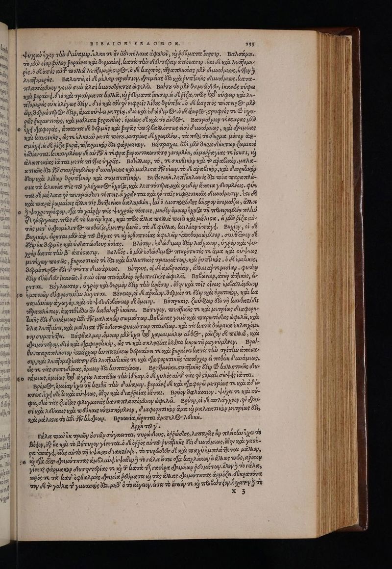 lai | BIN AIONX'?FXBSAOMO!NSM, E ἣν ᾿Ψυχαν ἔχου τάν d'abapuy Ax τε ὃν Govzro uet ἀφαλοῖ, τὸ ῥδύματα ἴσσιν, Βαλσάμυ. | 7o LÀ οἵου ξύλον ξκραίνει xoi ϑερμαίνφ, ler vii σίδυτόδαν ἀπόςασι west δὲ κοὰ λεσῆομεν | guo doas o πολλῷ λεηομερεςιρ Θ᾽, ὃ σὲ ἀαρπὸὺς͵, ἥδαπλησίας uS? duvtduxos ἤν 3 d λεσηομερής, Βαλωτη, οἱ δὲ μελαν πραϊσιομ. ριμέιας 89 sos uz locio dues toe x. “πλαοσόμδινου γοωῦ σὺ Act buvodlixr se ὠφελξὶ, Βαΐτο 70 μὴν ϑαμνῶσϊσι, ἱκωνῶς «ὐφει fy | M Π V x Uu D ν᾿ cA σ [3 Nc! *j ' Y πὶ; i | κρὰ Eupauq. διὸ κοί 799004 t7 lo ῥδύματα ISuT AU. δὲ ῥίζα, “πῶς GJ sudey «ou A«- i “πἰομερὴς ovi oM oytoe sip V διὸ κοὰ εδὺ qv νεφροῖς λίθος ϑούπήει. ὃ σὲ ἀαρπὸς ποεπειρΘ' μ n s A p SA. , 7 ᾿ EC I et AUS lü dy,94puo zd) Θ- Aw, ἅμα sva μετρίᾳ. δι κοὰ edad iu 7.0 σὲ qp seuQvóc τε C iov» ἢ ρῶς Enocurzi e, tou μαίλιςα ξυρανθεις « ὁμοίως d κοὰ τὸ ἀνθ’, Βατραίχιον τίοσαρας μὴν au ὁ ἐχφοϊαφορας., ἅπαντα dé ϑόβμὴς xot ξηρᾶς ὐόδῥβαλλόντως εἰσὶ d'uvoluste , qoi δ)οιμέας soit lrausidie y ὥςτε ἑλκοιῦ μετὰ vartras μετρίως σὲ χρωμλύῳ., τὰ πόδὶ ro σἴερμα μόνον ἀῃ- e uy d.h δὲ ῥίζα up loup ὅδι φάρμακον. Βάτραχοι, δὶ μὴν 9uouod nero ζωμιςοὶ | &amp;djovroti; ἐεκαυμῆψωμ δὲ cur?W ἡ τέφρα ξυραντικωτάτῃ γινομδη, αμοῤῥαγίας τε [SiL ij | ἀἀλωπεκίας ἰᾷ τοὺ μετὰ σίῆες ὑγρᾶς. Βσίελλίον, τό. e σκυθικὸν κοὰ ae αραβμώμιμαλα- | κτρζὶς X5 PW σκυῤῥσμθώωμ διαυαίμεως κοὰ μαίλιςα TW vetoy. o δὲ tpa Ci mby olt δισρκΐοον day «o λίθων Sevalixoy xox evuzrenlinoy. Βεῆονικὴ,λεποκλωνός x πσύα τσαραπλή: ei τὰ lxvi Pie 8 γλύχων Go Qe λεππότοόραοκολι διεσῖον Grote γδυομβνοις. φύς eroi δὲ μέλιςα qi πουτηρώσεσι τόποις. ἢ χρῶνται κοὰ qi ταῖς νεφριτικαῖς σϊασαϊμεσιμ. , si σὲ |. pic aerea ῥωμαίοις ἄλλη τίς βεήονίκα καλυμβύε, [ὦ ὃ ^io need lue ἀξορον óvopeed (ei , ἄλλοι lo j ψυχοοτρόφου, d]a: 76 χαίρν oic ψυχροῖς πόποις, μησὲμ ὅμοιου ἔχοίᾳ τῇ πεϑειρκμλύμ oA lo ᾿ς δὶ φὐδργειας. τρῶς δὲ το εν oet , κοὰ τεὸς ἄλλα aro ec τσοιξὶ κοὰ μάλιςα, ἡ μδὸ ῥίζα οὖν Wh | -AcutT vdpop&amp;Avr ^ wola ysuePy lavá . τὰ δὲ φύλλα, κοιλίαν ὑπάγά4. Buyay,oi de VH | βαηχικόρ. ἔργται pd leg T8 βύχας τε v) ὀρθοπνοίας opea ei “σσοθυμιώμδνομ. cuu Coop δὲ 4WW δὴν ἐκ ϑϑόῤμῆς κρὰ ὑσϊατώσϊους ὁσίας. Βλίτόν. ἐδώσδιμου Si λαϊγανου, ὑγρὸν «gu Nu» 4 | χρὸμ Κατὰ rl B ἀπόςασιν. Βολβός. ὃ μλν ed lod us O7 σικρότετός τε ἅμα xou. «ὐψεως βα | μετέχων -«οὐσῶς, ξπραντικὸς “τί 051 κοὰ lo wzixog “πραυμάτωψ; t vali X50. ὃ dt ἐμείκός, M 94puovXo Q^ 197 PUTS σδωνάμεως, Bompvut, οἱ δὲ ἀμέροσιαν., ἄλλοι αῤτεμισίαμ. pu'zop δὄειν Ua dite ἱκανῶς. ὃ au οἴνῳ σινόμανόν ὀρθοπνοΐκὸς ὠφιλέ, Βσδωνιον, «eno timor, ἐν ουτάρ, Βόγλωρδόν. ὑγρὸν xg ϑερμὸρμ dSiy lb lior . dq xpi τοῖς οἴνοις ἐμθαλλόμῆνομ |o IT OLely δυφροσευυίω λεγετας, Βόνειον, οἱ δὲ αὐκζιογιϑόρμόν 7&amp; doy Ko Zen T1KOU, «oc Lac Hé χαμίωίων ἀγωγόμ.κοδι πὸ ψαυσϊοξένειον δὲ ὅμοιον. Βόπρκεις. ζωύφιομ 49 τῇ κανθαοίοῖς ime | ἴδαπλήσιομ, ἀρ rideo ὃν Gato σε ἐκάνμ, Βότυρον, τοεσηικᾶς τε κοὰ μετρίως dugdogne iu |. ἅκῦς f διαυάμιως ὡδὶ TW μαλακῶν σωμαίτων. βοβῶνας yout κοὰ πσχρωτίσϊας ὠφελξι, gi ᾿ δλαλεηζαῦε, κοὰ μαίλιφος PR ὀσϊονγοφνοιύτωμν σταισίίων. κοὰ τὰ loeo ϑώρακα ἐκλειχόμε | γυμσυμπεήε. Βύφθαλμον ὅμοιον LJ χει (ee χαμαιμήλῳ αὐθ», μέιζου δὲ πόλλ, cola |. φβριμύπόβου, duo cot δαφορυζωκὸν. ὥς τε «ox σκλφοίας ἰχόγαι ἱερωτῇ μεγνύμανον, Bad ᾿ς βνιπσαραπλήσιον Sasateyoy lvzretocoso 94pvatya 7 κοὰ £ugotves leri qlb πρίτίιυ ost rti ewyxot λεπηομόβεσχν ὄδι λεσήαυϊικῆς τε κοὰ σ]χφορκτικῆς ασαρχορ εἰ zvolenu διαυάμεως, muro | τε τὰς σαπεσϊόνας, ὅμοιον $5 ἰυυσταοίοσῳ. Becfowixu.sucificie ὄὅξιν CO ἀολλυτικῆς diu ae 40 νάῴμεωρ, ὁμοίως Ὅρ᾽ ἀγρίῳ λασταύῳ alib ἰδίαν. ὃ δὲ χυλὸς αὐτὸ τὰς οὐ σύμαϊι one iron. | Βρύμθ», ὁμοίαν ἔχει 78 oun alb δωύαμιψν. £go] σὲ wo d] opel μετγίως τὰ κοὰ ad'ne ^B τς κφωρχά σε lr κοὰ sire, ὅθον κοὰ διαῤῥοίας iro. Βρυον ϑαλάσσιον . ψύχει τε κοὰ εὖ- | — Qa, duo τὰς (es Gee φλεγμονας αταπλαοσύμανομ ὠφελᾷ, | Bevoy, οἱ δὲ car Mcyyvoy. qu σου» |— σὲ gk λούκαις κοὰ τοδύκαις εὑοισκομῆνον. διαφορητικον ἅμα Y) μαλακτικὸν μετρίως dS, | «oL μάλιςα 70 dV TW lide. Beuwevic,eiouou Gir λδυκη, ᾿ ἀρχὴ 7B y. ibis ; POR ! Je | τάλα aou ἐκ ποιῶν ὅσιώμ συγκειτοζι, τυρώσϊους, οῤῥωσῖος, λιγταρὰς ny πλαιςίω eye 78 dili βύφον. Ὁ ie xo πὸ βότυρον γένωτοιι. ὃ σὲ ὀῤῥὸς our ῥυσηιῖς 33 διμυαίμεως, ds κρὰ ysst- Vu. γα ὑσάγῴ, elg αὐτο τὴς NL niae διακοίνφε . τὸ τυρώσοι' δὲ κοὰ ταχὺ suadere UEM, 4, Bit | ie ἡ [a dise σδριμύτετας ἀμθλαὺφ alu) To γάλα πτοι ela ly ἄλλως τοῶς, eis oy ít i ywert φαρμαιὸν dur qurépiae TM) ἀᾳτὰ $ pasto δριμεωμ ῥσυμάώτων οὗλον 2 To rat, umo | πρόςτε τὰ lar ὀφύαλμος djoucses put ro να s λας δριμύτατας ἁρμόζει. δκρατπότος 2 τονε γαϊλᾳ ἢ γαυχοῶς f. μεϑ' 0 70 a yetoy err τὸ ὀνείον T 1) wbscqinsqett jo dil |