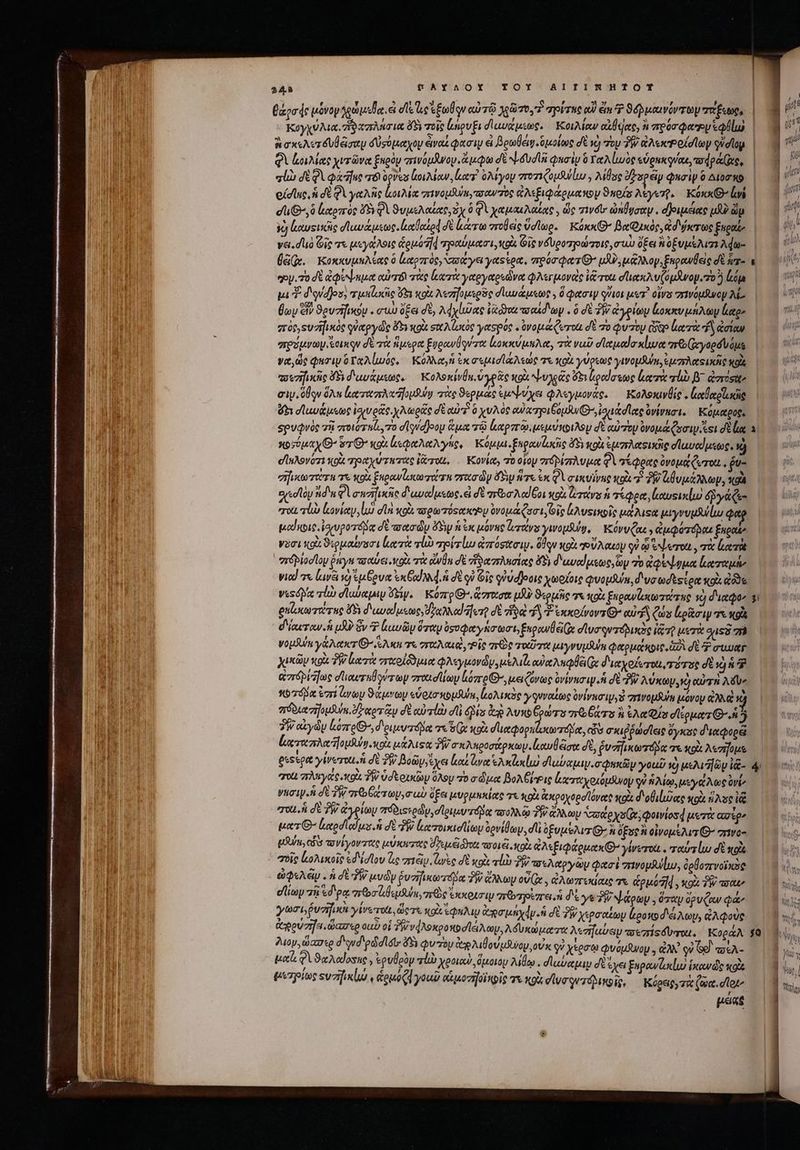 TOY AI1TINRHTOT κογχύλια. δαπλήσια ὄξι τοῖς ἔσιρυξι δ αυζμεως. — KonMow ciae, à πρόσφατον lus. | qi ἰοιλίας χιτῶνα ξκρὸν πινομῆνον. ἄμφω δὲ N dod φησὶν ὃ Γαλίωὸς εὑρηκφυίαε, wipáGe, | alb JE QA ife n gres li Mew, leg? ὀλίγον von (uuu » λίθος σδκρῶν Φησὶν ὃ Διοσκο.ς οἰσίας, ἡ δὲ QV γαλῆς lore σεινομδύπγτσαν τος ἀλεξιφάρμακον 9nofs λέγετῇ, Κόκκθ’ lii | eu G^,6 ἐαρπὸς F9 QA ϑυμελαίας,χ ὃ φὶ χαμαιλαίας; ὥς Twét ὠλήγσαψ ᾿ dipsa n dp )ὺ ἀαυςικῆς σϊανάμεως. lotto δὲ lara στοβεὶς ὕσίωρ. Kónx( BaQyxóe, ἀδύκτως [2 vat. dlió Οἷς τε μεγάλοις ἁρμοῆφ πραύμασι, fols Gio νδυροπηοώτοις, σαὶ ὄξει ᾿ ὀξυμέλισι λφω- | Ge. κοκκυμηλίας 0 lxcozróey σσάγει yatssom, vroor ers 7 uU μάλνογ, Enpowlele δὲ ἧπ- κα θων δἰ ϑουσῆικομ.. σιὼ ὄξει δὲ, λφχίῶας Vadioa ooad'op ὃ σὲ fv ἀγρίων ἐοκκυμήλωμ lite Ἃ [ 5 / ao ug 1 Tv , Δ f zróe,suzi[ixóc οὐ αργὡς ὄδι xot σικλίωκος γασρύς « ovopacQervü dt το Quzoy ὧν ἰατὰ nf ἀσίαν e ec , / c? [i , ^ , , 5 no N να, ὡς φησὶμ οἵαλ ἰωός. Κολλαγ ἐκ σεμισϊαλεως 7. 0t γνριωῤ γινομδωπ,εμσλαθικης κοῖς πουσηικῆς 5i δωνάμεως, Ἑολοκίνθε, ὑγρᾶς κοὰ ψυχᾶς ὄξιἐραίσεως lor rl β΄ ἀστοσὰν ὅξι σϊαυάμεως ἰσχυρᾶς. χλωρᾶς δὲ αὐτὶ ὃ χυλὸς euer opu D ,ἰσιἀσίας Ὀνίνασι. Κόμαρορι κοσύμαχ’ ὅτ᾽ ox ἀεφαλαλγής, Κόμμι.ξκρανζωκῆς 45i «9 ἐμπλαςικὴς dluvoduxsoc, ) eluAovózi κοὰ πραχύτατες Vero, . Koviet, o οἷον σπτόρίπλυμα QV τέφρας ὀνομάζωται, ῥυ- “ηικωτάτη τὸ ois Eugow lacere vro dy δὴμ ἥτε ἐκ QU σικυΐνης κοὶ Ὁ TW ἀθυμάλλωμ, κοὰ eed ndn Aa warfuscie διαυαίμεως. ἐ δὲ vba od Got κρὰ leot ἡ τέφρα, καυεικίω éPy&amp; Qe ero, alb κονίαν, lo στὰ «o mom ósea p Ove Quoi oig ἰλυςιυκοῖς μάλιςα μιγνυμλύίω Qe μαίκοις, ἰσιυροτόδᾳ δὲ πασῶν ὄδῳ ἡ ἐκ μόνης παν ywousug, | KóvuQus , ἀμφότόμαε fugat νῦσι κοὰ ϑιρμαίνυσι leot UD πρίτίω ἀπόσασιν. Oda κοὰ γούλαεον QV co &amp;N ero , τὰ κατὰ viod 7x lava vd qu pum e Cod Ad. σὲ οὐ Gi gUudjoote χωρίοις Quopluin, dva odtstom sol ἀδὸς ρκἀκωτοτης 69 διωσαίμεως, Hy oda]ere dt ἥδ d Σιχκοίνοντθ» eu ζῶν ἱερᾶσιψ τι κρὰ d'ieuwrow.fh μὴ ὃν Φ luna ὅταν ὀσυφαγάσωσι, ξερανθ e (e σϊυσοντοδικὸς iQ μετὰ quss 7i vogiuin γάλακτι’ S2 τὰ σταλαιὶ, οἷς sre Tot pryvu uium φαρμάκοις, δὶ δὲ rtutr χικῶν κρὰ PR ἀατὰ υταοίδδμια φλεγμονῶν, μελιζ, od AQ x διαχοίετοι, τότος σὲ νὴ ἡ ἀτόμως σπιαυταθούτων σταισϊίωμ lozre(G-, μειζόνως ovivuci ἡ di «P λύκωμ, νὼ αὐτὴ λδὺ» 1657552 ἐστί ἀνὼμ ϑάμνων «vota nouum, ἰολικὸς γφυναίως ὀνίνεσιμ καὶ πινομδε μόνου GA. νὰ πόδιασηομδύκ, dT corr cy σὲ αὐτίὼ dii Qs ἀρ λυκοξρώτο rb ars καὶ An QI σϊέρματ GO. 3 3W αἰγὼμ lozre-, d'ou rd dot 7 e κοὰ Ves ciun civ σκιῤῥωσῖεις ὄγκος διαφορεῖ ἰχταπλαηομλύνοκρὰ μάλιςαᾳ δῇ) σκλκροσάρκωψ. ζαυβᾶσα δὲ, ῥυσηικωτόβδα τε κοὰ A«zifous | TO. πληγάς tod ἣν ὑσερικῶν ὅλου zo σῶμα βολξῥΡις ἀκχταχοκόμανον οὐ ἡλίῳ, μεγάλως Ovi γησιν. ἢ σὲ 3 mo Gero, ul ὄξει μυρμηκίας τε κοὰ ἀκροχορσϊόγας oix διφθιίιῦας κοὰ sse i ποι ἡ σὲ TW ἀγρίων πόδιςερώρ, σίριμυτόδᾳ τοολλῷ PR Oy aste ys (x; Qotwiosd μετὰ ασίρ, pon, cs τυνίγο wave uiuo ὑγεμ εἰ δϑυι i016. oU &amp;AsiQaouax GO γίνετοι.. ταὐτίω d κοὰ “οἷς ἰωοολικοῖς ed olov ὧς σιῶν lee σὲ κοὰ «lb δ; τσελαργὼμ φασὶ πινομψίιυ, ὀρβοπινοϊκὸς ὠφελέν. ἡ σὲ ΤῊ μυῶν ῥυσηικωτόμαᾳ TW ἄλλων ovt , ἀλωπεκίαιο χα ἁρμοῆᾳ, xoà TW παν eia 75 sd'pa artoo lusum πῶς ὑχιράσιμ ariorpezre.n δέ γε TW ψάρων. ὅταν ὄρυξαν Qa γωσι ῥυσῆραι γίνωτοιι, ὥςτε wi epu ἀσμηχάρ ἡ δὲ TW χερσαξωψ Loos d'é Ac, ἀλφοὺς Ὗίον, ὥασερ dud gádlitos 5 φυτὸν ep ou uiia οὐκ οἱ χέρσῳ φνόμβνομ. , dX. ICE DA e ϑαλαίασας » ἐρυθρὸν τίὼ χροιαὺ ὅμοιον λίθῳ. diee σὲ ἔχει Enpowlaxlus ἱκωνῶς o terpies sva] v douad you αἡμοσηρϊκοῖς τε x9 σϊυσρντολικοῖς, Κύρειρ,»τὰ ζῷα, dot pat