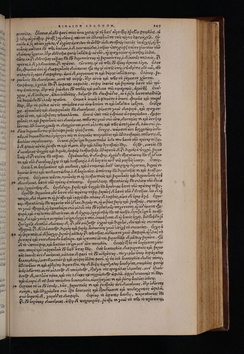 y 1 , 5 ἵ $ vq 5 μεασίλυ. ὀβοννων.οἱ uA? φασὶ πόας ἄναι χυλὸν qu τῇ lev αἴγυσῆου ἀξαδίᾳ φυομᾶψαες. οὗ : / 7 e SA. v , , 5 “ - ͵ * Li 5 λίθον αἰγνπῆιον. ῥύσῃ 519 dod, miti το zr oO uD TR ταῖς κόραις gru. Oi e &amp; e 92 uf 5 5 vs AS E vowlu. j&amp; πλέει χρῆσις τ ἀγρίας ἀμπτιλον “0 eWÜG cid συσήμῶν ἱκωνῶς “σα ἀρχού v G- νωζικὸν uad Aust TW. πόδι Mou ὁ δὲ Ato S od Ing será N30. ταύτῃ οὐ αντίαν lud ] » 7  ΤΟΝ μ ^ y x v 1» 3 σϊωαμιν ἴχεσαν ,odqu dA Aries φησὶν UR AMdy od 1b , νὴ speyyseiow wj ἐκτόβον don. οἶνας. ἐκ Q σϊδυτόδας τάξεως ὄὅδι T ϑερμαενόντωμ τὴ ξαραινόντωμ ὁ δὲ ἱκανῶς στχλαιὸς, φὶ “ρίτας ὃ δὲ γλδυκινίτοςνφὶ πρώτη. οὔσυστος γὺ τῷ πόδὶ 9 δῥίων ἄρκτοι λόγῳ, ὄλυν * AUT e r ! L] $ Ὁ, m ^5 ict ΄-Ἔ zt Boi, deu iatc ἐσ! ἢ duaqoguaic σϊαίναμεως e]oc roy οὐ αὐτΟῖς oro nq μϑὺ cuv, cis σκλκρὲς ὄγκους διαφορόσιψ. ὠμοὶ δὲ, μυρμυκίας τὰ «9i Supe ἐκθάλλοσιν. ὁλόςιομ, , £u- Ἢ ομφάκιου, 0 χνλός iQ δμφαπὸς ςαφυλῆς, sudoy ἱκανῶς vou. fngotwoy lez τίὼω pi^ quy ἀποόςχσιμ, ὅδον oie ῥοωσίεσι TW σταθῶμ xox μαίλιςα ποῖς Ξομαχικοῖς» ἁρμόῆ4, Ova € mw» 7 5! » 7 ἜΦΥΣ. AN , c € cJ e αν; οἱ σὲ ὀνόθηρον , ἄλλοι ὀνόθοσοὶν . ϑαίμνΘ’ ὄξι disydjomd'ue , ou ἡ ῥίζα lame ee  Ἂν Ἐπ EU ^5 [NDS ͵ ^ov x b X ϑκοιώσι TW eAxdy vrecüve, Ονόμα i ovopac n Φλθμετις i ovGVIS. δριμέα κοὶι πίκρα Aw , ὅθον τὰ φύλλα αὐτῆς πινόμλναᾳ cub οἴνῳ τάνει χε κοὰ ἐκθαίλλει ἐμέρυα, Ονόθου PUE αφαιωϊωζὶς xou dua qpopnlacis d dluucdusoe « φύματα γοαῦ σιαφορέι. κοὰ Ξραγγόυν ΄χ Pn E ^ c fu A ἃ gt - € , , pott τοι, to id Jod rece πτρκαλέξυτοι, Ονοί οἱ σὺ τος vdjeeiaur οἵ σφακρόμανοι. daas  ^ ὙΠ Ὰ ' ^ Y ν ΄ὔ E eyicic αὶ 407. ξυρανζυκῆς εἰσ! σϊωυάμεως mers you cuu οἰνῶ. σϊυσσοζας *« «o4 ECTÁÉNOU Woverou. ἀδὶ ἀωναγχικὼν τε σλιαχρίον τοί μετὰ μελιπὸς, xol πὼς ὠταλγίαν σὲ, λέοι auo ῥο- xdU.oi ϑυμιαδδὲντερ, ἐγέρσοσι τάς τι ὕςερικὼς τνιγομδύας κοὰ ἁὠνλησῆικούς 7ro lee σὲ, ζοιλίαν πταραίοσουσιν. | Ovame.fiqour eye S«pucurrixlu) idu στον ἱκατὰ lio yer ng vo Ee ὃ dt φλοιός αὐτὸς ῥύτηει 7X XQ. σέμνει, OU qu xo. λίθων ϑρυσήικως ὄξηυ, ote , uixzac dS) διωυαίμεως ψυχρᾶς o ϑερμῆς, ἀμφοῖν Aezifou.d) d ἀδικρατει δὲ φὶ ϑερμῆς n ψυχρά, Buca «κὸν σὲ φὶ τοίτης ὄδι τάξιως, ὀξνάκανθος, P σϊενάοον, eyed ἥξαπλησίου ὅδι d idao zr κοὰ rua d'uveduayexoV Τὴ 093 λεηγομερὲς, ὃ δὲ ζαρπὸς αὐ «oie pvp Gio ἕοικον, ὁπιου. ὀπὸς Gym ἀνρίω αι κὺς «ox. tco coc y κρὰ ὃ συριανῶς, lua ασεροχὴν λέγον ro, ϑερμοί τε ἱκανῶς ὄντες κοὶ πονδυματώσιεις ὃ σὲ ἰσιράυαἷος. ἁστάντων 8 ϑερμότοβός τε κοὰ A«vrfo ue gssspot, ὀρέγανοι ava tu. onilarcig τὰ νὴ λεπγαυτικῆς κοὰ £ugewlaróie ot ϑερμανί ως ἐσὲ 90 σϊαυαίμεως, laci τἰὼ τρίτην ἀπτόςασιν, ὁρεὐσελινόν. “ἸδασπλΑσιόμ 5 σελίνῳ ali dive μιν, ἰσιυρότόρου ds, ὁροξαίκχα. ξαρῶς κοὰ ψυχρᾶς ὄδι ἐραίσεως lieri vli πρώτην fw. ὁὀροξιθ.ϑερμαΐνει uf κατὰ τί τορώτην TUE, ξκραίνᾳ δὲ κατὰ ab διδυτόβδαν. &amp;si δὲ νὼ “πικρὸς, dio τέμνει Tt τὸ ῥυσήει xo ἐκφράἤἶει.πλείων δὲ λυφθεις, αἷμα dli ὅρων ἄγφ. Óguu^ voy. pez hriiy ὅξι τορασίῳ rl ἰδέαν, ϑερμόν τε, 1) ucfpitoc ξηρὸν κρὰ ῥυτήϊκον. συμ δσίας “γοαῦ δορμᾷ, ὸ ἀηρκαθαίρει συὼ μέλι τὰς ῬΜ»οφθαλμὼυ “ταχυτητάς, ὁ oid npe rie οἷα, Qogéi oix T x9 AS 7rtt dta rote To δὲ ἄγριον, ἰσιυρότόβόν f τό uds. OpvQa ἔχει b. suave xou, διὸ «gi yetsegat μετρίως ἐπίχεμόρχις ἡ πόα. ovo Qerrott σὲ v lauros igit Boa Godd c aw vy x d'aAlud dubia δὲ, φὰ uA? μέζον’ ὑγραὺ xg ϑερμίω,, duo κοὰ εἰς σιμ)οσίοιν hj «δορμᾷφὶ δὲ ἐλάοσον(»,ϑερμὴν κοὰ ξκρὰν Οὐναντίον you? ἐπὶχά τὰ συυσσίας. Ὄρχις à ῥνπαρὰ κοὰ σππεσϊονωσῖα καθαίρει. stolz ἐρπητας irt, Eupowüei Cx dt μᾶλλον ξηραίνει . οἵᾳ σὲ To «ασοςύφειν, κοὰ lot Mou ἐπέχει pu olvsmwopSum, Οσιρίς γῆς τὰ ἀορύματα γίνω παι, πικροὶ «ot exea loci δὴν la ἅπαρ ὄξίν. ὁσὰ ἱεκαυμθα. δπαφορατμόις o. £upow xe ἱκανῶς dai διωνάμεως, μάλιςᾳ δὲ φασὶ τὰ TW αὐθρώπων . τόν γε plu ὕειον ἀςράγαλορ ζωκαυμβύον, s zr v bpm de xoi spoqiue ἰξῶνα φασί. τὸ τις ὑφ lecture d'udtae “πίνειν. ἀδιλεψίαν τὰ «gà plo riy ϑεραπόῦδει. zy dt βύφου ἀςραΐγαλον Lol qu ze σειομθύος φασὶμ ss&amp;y od lovzwe. μετὰ μέλιτι’ δὲ πινόμανθ», dad ye σὰς ςρογγύλας Ἑλμινθας ἐμὸν δξυμὶ; 2uzG- dta Aloe τήκει, κοὰ τὰς Af Vae καταχριομᾶν Θ’ dQxA&amp;. ἀφροδεσιαςικὸς Te bie πρὸ οἱ μηροὶ δὲ τό βοὸς “πινομᾶνοι [εκαυμϑύοι αεμοῤῥαγίας σε XQ ῥύσιν ζοιλίας ἱςᾶσιψ. $e Ospax τὰ ἐκ TW ἰπνὼν. Aci , Eggeurriicic T xoi éuaifucic ἀσὶ σϊαναίμεως . ὅδῳν od loy ote σμήχει γ tU. X eu 0 Jet cuu d£ lwncuove wo LAM μλλς Xo «σϑσϊαγρικοὺς ὠφελᾶ, σαὺ ἰσιρωτῇ δὲ χοιραϊδ'ας σϊιαφορξι, ὁςρέων 70 üspasby καυθεν. ποαραπλησίας ὅξι QU luxe dluvelusus , ἥν δὲ τοαχυμεροῦς. ῥύσῆαι τὰ γομῦ τὰ πόδὶ τὸ τορύσωπομν