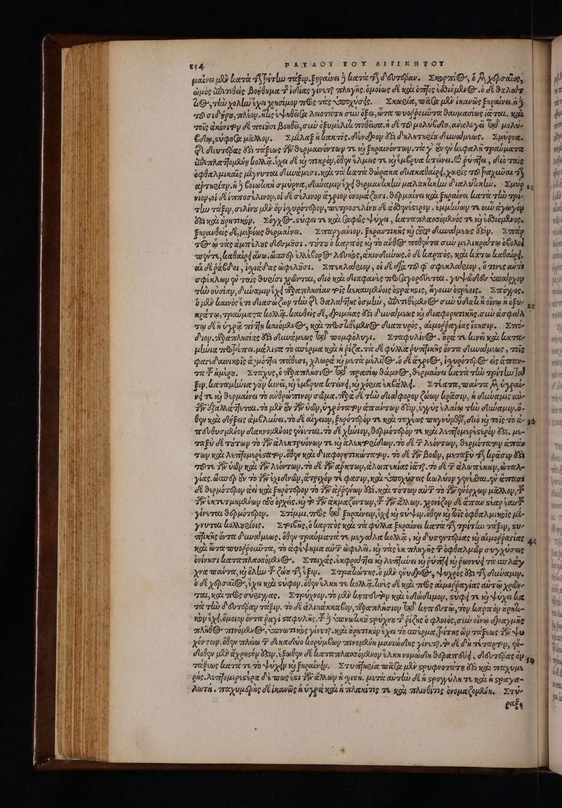 μαΐνει μὴν ἑξατὰ i priu χαξιν.ξυραίνει 5) bere $4 δυτόβαν. Xni Q^45/ Xébectoe, | Quoc ἁῤντιθεὶς Dogüuuat v id lae ywero πληγῆς ὁμοίως dé «o ózifoc codi pw .ὃ de 9 Aog | — GG» ,vl» χολίω ἔχει χρησίμον πὼς τὰς Amooyvade, Σκωρία, x uA ἱκανῶς ξηραίνει. ἡ ἢ | Li “δὶ cid d guy πλίον ως tb ie Aero mer στ ὄξει, rft vo vod poutrrat ϑαυμαάσιως iGtrott. κοὰ σοῖς axoviPy δὲ ποιᾶσι Boulé m ab ὀξυμελιζ ποθέισο, ἡ σὲ τό poA Gels, αὐαλογᾷ Gd μολύν LL MINI. Goo, su Qa μᾷᾶλλογ. Σμίλαξ ἢ ἀακπός, σεν αἶρον ὄν δηλπταρία δ αυρίμεωρ. Σμύρνα. | ἢν ME dd φὶ σϊευτόβας 69 τάξεως TW ϑερμαινόντωμ τε κι ξηραενοντῶμ τίς y WV ἀξφαλᾷ “ραύματπρορ ὦ ἢ | | Gov afousuig ἰολλᾷ ἔχει σὲ τὸ rxeoy, ou Ἑλμεις 7 ἡ eu ove leráve, C ῥύσήει, σιὸ τας | — 1a ὀφθαλμικαὶῖς μέγνυτοιι d! uam LE τὰ ἐκτὰ ϑώρακα σιιακαθαίρᾳ, χωρὶς 7 βαχαῦαε 1j ELI | αὐτκοίαν ἡ ἢ βοιωϊωσὶ σμύρνα, σἸαυαμιν ed ϑερμωνίκίω μαλακζωκίω διαλυϊοκίω. Xe. 6 J vio oí dt ἱστποσέελινου, οἱ δὲ σελινον ἄγριον ὀνομάζοσι. ϑόῤμαίνει κρὰ ξηραίνει Lors προ ὦ ji ] “σίω τάξιν, σελίνου αϑὸδου ἰσινρότόδον, τος προσελίνΣ dt «c9 questety . suat mp 7 οαὺ ἀγωγόμ m I Ι d κοὰ δρατικόν. zóyyG.suQa τε xoi (φῶς ψύχει, ἀαταπλαοσόμϑνός 7t ὁ εδϑιομᾶνοςς PT Ed ξαραυθεὶς δὲ μερίως ϑερμαίνει. Συταργανιον. Enpeurziiuc v) dap diuvelusee Sip. Σπάρ ἡ PL aO ᾧ χὰς ἀμπέλους σίσυμῦσι . τότο ὃ καρπός τὸ τὸ UG στοθγντα σὰν μελικραίτῳ ὀβολοὶ |, ἢ uo oM | agere ἰαθαίρᾳ ἄνω, daré ἐλλέξυρθ’ λόδυκὸς, ζκινσϊαύως, ὃ dt καρπὸς, xo luere καθαρᾷ, o dd ek dt ῥάθδοι. iude ὠφελόσι, xarexAcdouy , oi δὲ d]o “τό ᾧ σφεκλαίφιομ. 0 πινες oua -edtixAuy qi ταῖς ϑυρίσι χρῶντιχι, dà κρὰ σϊεκφανὰς aveo ἀγορδύωτοιι. yu Neal σαοίρχομ qub οὐσίαν, δωύαμιν yd ἥδαττλησίαν vie ἰτοκαυμθοις ὀφράκθις, ἤγοαυ ὑςρέρις. Σπόγγος. Hn δ μδὺ ἀαινὸρ ἔτι δασώξων la QV 9d i]ue 6m ulus , Givi G^ rub Vll οἴνῳ ἃ ὀξὺν, Ἢ be xcd rto, ηραύματα loh. loowlete dE, δ)ριμέίας d'5y διαναίμεως τὸ σιαφορητικῆς, cub darqod A ERU τῷ σὲ ὑγρᾷ eria ἰκακόμαν Θ’, κοὰ moo uf G- σιιαπυρὸς, αδμοῤῥαγίας Incip... Σπτῦ: 1D διον. ἥδαπλησίας ὅδι σϊμυώμεως o) τοομφόλυγι. — EQUO «sen τε ἀινᾶ xo ἔασον rr pluie arbore. ua stt τὸ ασέρμα (ort ἡ ῥίζα.τὰ δὲ Qu ῥυσήικῶς ὄντα σϊωναίμεωρ., rele φατεσδιαινικοῖς ὡομόπῆει στάθεσι, χλωρά τὸ μετὰ μὲλιθ᾽ ὃ δὲ aoi, lupo θ᾽ εἰς ἅσταν- quPpkos, Στάχυς, ὃ ἥδαπλάσι» Gd πρασίῳ ϑάμν, ϑερμαίνει lot τίὼ mors lod ξιν.ἐκταμίώια γὸν lvii, vy ἐμβρυα leri νὸ χύρια ἐκξαλλά,. Στίατα, rera je ὑγραῦ | Vd T 1) ϑερμαίνει τὸ οὐθρώπινου σῶμα, 7596 δὲ rU duod Qogay ζώων rotor, ἡ σϊωυαμῖς αὐν ἢ}. ΣΝ faa ἤτοι. τὸ uU Sv TW ὑῶν, ὑγρότωνυ ἁπαύτων FS, ἐγγὺς ἐλαίῳ lb dlubayap.d- AM UE Ügv κοὰ σίζξεις ἐμθλωύει. τὸ δὲ αἴγειον, ξερότορόμ τε κοὰ ταχέως τοιγνύμϑην, duo τὸ ποῖς “Ὁ &amp;^ 36 Vi ME ποαυθυσμλύομ dlexvouSutote quiscrot.ro δὲ xlunoy, ϑόρμότοβρον τὰ κοὰ Avzifouspessoüy ὄξ;. us τ σαξὺ δὲ oT τὸ TW ἀλεκτρυόνων τε τὸ ἀλωῬοίσίωμ.το δὲ 7 λεόντων, ϑερμόταευ erat» σῶν xoi λεσηομερε σίου ὅδον ox διαφορυστκώτωυ. πὸ σὲ PW Body, μεταξὺ v ἐρᾶσιν δὴ ἜΝ σόντε TW ὑῶν κοὰ TW λεόντωμ.τὸ σὲ TW αῤκτωυ,ἀλωπεκίας i1. 70 σὲ P ἀλωπέκων, ὠταλ- Vul γίας. diaz 4p ὃν τὸ δῇ ἐχισῖν ὧν, ἄτριχόν τί eer oi zo ua εἰς ξωλύομ yquedrot. qu ἅστασέ lu SPON dt 9«ouoráboy ἀεὶ κοὰ Enparápoy τὸ PW ἀῤῥρνωμ Abi oU. rir ou? 70 TW quógy epi μᾶλλον, Ἔ | JW ἐκτετμαμάψωμ ois ὀρχείς. yd d PW ἀκμαζόντων, TW GANay. χρονίζου δὲ ἅπαν ςἑαρ our d B 1Ή}, yirerou ϑόῤμότοδον. Σπίμμι. πῶς (oe Euonttrei Syd v) su dap. aliqu so) Οἷς δφθαλμικοῖς μὲν MIR γνυτοὰ ἰκολλσοίοις, ΣῬιθῆς, ὃ ἀαρπὸς κρὰ τὰ φύλλα ξκραίνει ἑξατὰ f| πρίτίω πάξιμ, su Tid EU zificis ὄντα d'uvedusue. qu προαύματά τε μεγαίλα lot y v) διυσφνπόλίας ὸ αἱμοῤῥαγίας à mn ou Xo rre πουοῤῥοαῦτα, τὸ di quet αὐ ὠφελέι, τὸ τὰς ἐκ Aye Κ᾿ ὀφθαλμῶν συγχύσες LN | ὀνίνησι lererzsAetosopR G^, Σπτοιχάς ἐκφραϑῆϊει v) λεσαύει νὴ ῥυ σφ wo ῥωννύφ τὰ az Ay ἢ ἢ χνα τσαύσια, τὸ ὅλίω T Quis fy efi. Στ ηραζώτης,ὃ μὴν qvud]e(Qo, ψυχούς &amp;&amp; ἢ σϊαύαμιψ, ἢ ' | ὃ dt VOLUIT θ᾽ ἔχει κοὰ Ξὐφομ. 0Uqu eAxe τε ἰολλᾷ lc δὲ gi πες αἱμοῤῥαγίας αὐτῷ χρὼν» “αι, κρὶι πὼς σύριγγας, Στρύχνομ. τὸ uA? ly uroy κοὰ ἐσϊώσίιμον, «ὑφ τε ἡ ψύχεα ἐκ b. σὰ τίὼ δδυτόδαν τάξιν. τὸ δὲ ἁλικάκκαύον, τἰδαπλήσιου Gg eygr dier τὸν ἀκρπὸν agni E κὺν €yd ὅμοιον ὄντα ῥαγὶ σχφυλῆς. ὃ Novak ςρύχνε ὃ ῥίζις ὃ φλοιός, rub οἴνῳ φοαχμῆς πλῆθθ’ σπινόμβν Θ᾽, avaro yiverp. κοὰ δρατικὸμ ἔχει τὸ ασίρμα, rne ὧν χάξεως TW Lu χόντων. ὅθον πλέω P dxatd uo ἀσρύμξων zrivoufuln μανιώσϊας γίνετρ Ὁ σὲ δὰ τίταρυ, qi al TUM dlolgu μὰν Gyensóu Ge ἐξωόῳν dE Letzoer Atos opo Ἑλκηνομώσῖα ϑόραπδύφ, diévzásue ap | E^ JM χάξεως leot e τὸ b dp 10) ξπραίνάν. Στυσῆκοία to Re μὴν spuQvasea g 5 «ox σταχυμε ^ | 4 i | enc. λεσῆμερεςέραᾳ δὲτσοως οι TW Gy ἡ quen. μετὰ αὐπίω δὲ ἡ Spoyy uA 7 qol ἡ say E Art , πταχυμόβης δὲ ἱκανῶς ἡ ὑγρ αὶ κοὰ ἡ πλακύτις Tw κρὰ πλινθέτις ὀνομαζομβύη, Στ» , * à hi eats