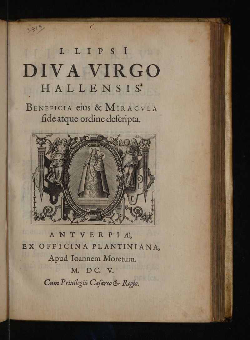 L^ LoDbuPOm I DIVA VIRGO HALLENSIS BrzuzriICIA eius & MiRACVLA fide atque ordine defcripta. Cum Prinilegiis Cafarzo & Regio.