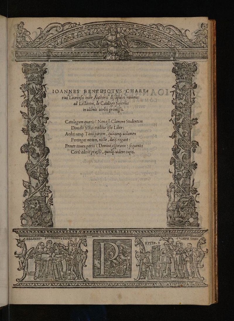 z TEN el (a rius Locrenfis inter Authoris difapul os minimus ad Lectorem, de Catalogo fuperius in ultimis uerbis promiffo. i Cata logum queris: Non efl :Clamore Studentum Dimidio festus traditur ifle Liber: Aedat nang; Tómi partem i quacund; uolumen Pertingat metam, nocte , dieg; rogant : Fronte tamen partis ( Domino afPirante ) (equentis - Cert aderit praflo, quodd; uidere cupis, i d LA CES t wa sae nm fü RU EEG CALIGPB TEAU AS) f | bm ML mege, yhyremonsH e 1 * xar Potete e ay ib ace EE S EE