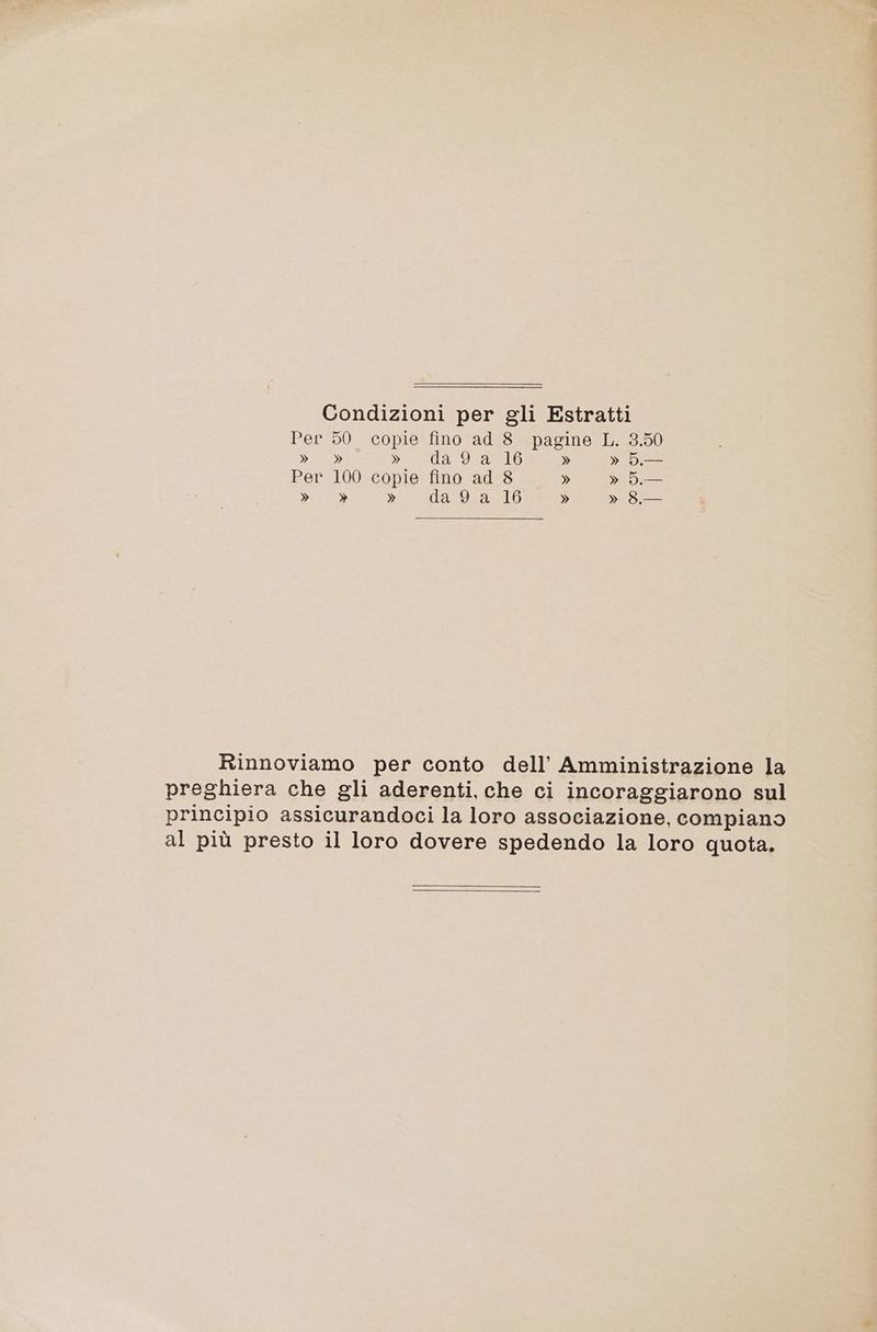 Condizioni per gli Estratti Per 50 copie fino ad 8 pagine L. 3.50 » » pie cda tosatelo » » D.— Per 100 copie fino ad 8 » » 5. da Sa » da 9 a 16 » » 8 Rinnoviamo per conto dell’ Amministrazione la preghiera che gli aderenti, che ci incoraggiarono sul principio assicurandoci la loro associazione, compiano al più presto il loro dovere spedendo la loro quota.