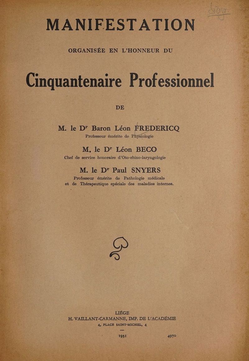 quantenaire Professionnel M. le D° Baron Léon FREDERICQ . Professeur émérite de Phÿsiologie M. le D° Paul SNYERS eus Professeur émérite de Pathologie médicale et de Thérapeutique spéciale des maladies internes, 0 ÉEGE, He VAILLANT-CARMANNE, IMP, DE L'ACADÉMIE