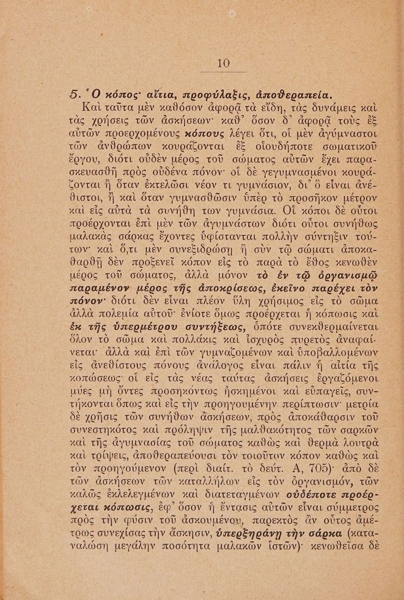 CaF 5.°O xéno¢ aitia, noopvdatic, dxosoaneia. Kat tatto. Mev x0.) 6o0V APO ta Eton, tas OuvduEtc OL TUS YONGEIS THV Goxijoewv' xad’ Ooov d° aGmoed tovucg €e AVTIOV MOOEQEYOMEVOUS xdstoUS héyEL OTL, OL LEV GYVUVaOTOL tov aviewmatmv xovedtovtar %&€& otovdixote cmpatixod goyou, Str ovdev uéQ0S tot owuatos avt@v syer maQa- oxevaody) MEd OVdSEva TOVOV’ OL SE YEyUUVAGUEVOL KOVEG- Covrat ij OTaV ExtEAMOL VEOV TL YUL Vdovoy, du O sivat Gvé- Stotot, i “al OTAV YULVAGU@OGLY veg tO TOOT XOV LETQOV “al Big QUT TO ovvi Oy TOV YuPVdoue. Ot “OTOL OE OVTOL AQOEQLOVTAL EL bev TOV ayvpvdovov SLOTL OVTOL ovvijdos wakanag OG QXOS EYOVTES velorovra TOhANY ovvtngty TOU- tov’ xal d,tt usv ovveEdomoy 7) olV TH oOpatt aroxa- Baodh Sev mwookevet xdmov cic tO maod tO EVoo xevmdEev UsQOS TOU OM LATOS, GAAG povov to éy t@ doyavioug TLAQAMEVOY Méeos ths dsoxoloews, éxsivo TMAQExEL TOV mévoyv? Stott dév sivat aAgov VAY XQNOLWwos Etc tO OG) [oe OAAO TLONELLG aUTOU' EvlotE OLLMCS TQOEQYETOL tT) xOMMoIG xal é wis brEeQusteov ovytHiceos, OOTE ovverdeguatverat Shov TO oOuG nat MOAI “aL LoxVOOS TWUQETOS avacpat: vetav GAAG “al El TOV yupvaCopeveov HOU broPahhopevov sic dvetiotous TOVOUS dv thoyoc eivat GAW 1 aitla th> ZOMMOEWS' OL Eig TAS véas tavTUS GoxroEic eovaCduEvoL UvES UU} OvTEG MQOONXOVTEOS Hoxnwevou “HAL EVILAYELS, OVV- THKOVTAL OTS nal ig THY TOON YOUMEVIY TMEQLTTTW OW pEToto dé AQNows TOV ov ov LOX OEY, TOOS GLOXAT0 0 TOU GUVEOTYXOTOS Zal TESAHWLW tis paAVaxdtyntTOs TOV caQxmV “al THs AyULVaolag TOD oMpatos xaVWS xal Deoua AovTEg zal tTOlPerc, AtoVEQaTEVOUOGL TOV TOLOUTOV xdTOV xaDWs> xal TOV TEOHYoUMEVov (ceQl Stat. tO dSevt. A, 705) axo Se TOV GOXNOEWV THV xaTarAAwWV sig TOV dEYaVLOLOV, TOV ZXONCIC euhehey Wevarv “Ol OLOTETOYNEVOV ovdéstote Q0EO- YEraL xdmWOLC, ép OooV 7 EVTOOL QUTOV sivat OUVMMETQOS MOOS THY vou TOU Goxovpévon, TAQEXTOS Gv OvtOS apé- TOMS GVVEXLOS TIV coxNow, dnEegenoavyn thy dona (xaTA- vakmon usyaknv moodtyta pakax@v totav) xevwdetoa dé