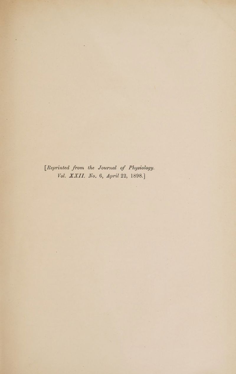 i) - = . a. rs - - a a t : a % a . 7 = * \ [Reprinted from the Journal of Physiology. —— -*Vol. XXII. No, 6, April 22, 1898.)