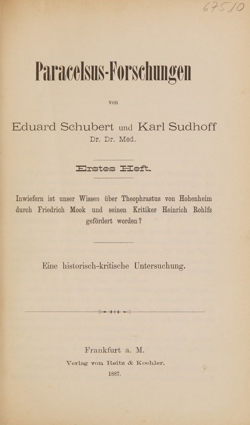 Paracelsus-Forschungen von Eduard Schubert und Karl Sudhoff I)E: DE.’ M&amp;a., Lirstes EIeft. Inwiefern ist unser Wissen über Theophrastus von Hohenheim durch Friedrich Mook und seinen Kritiker Heinrich Rohlfs gefördert worden ? Eine historisch-kritische Untersuchung. Frankfurt a. M. Verlag von Reitz &amp; Koehler. 1887.