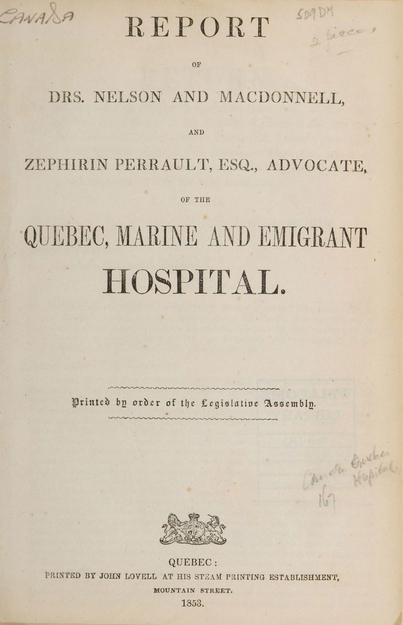 “ Y . OAS One, iol kh 0 P O a 4 DRS. NELSON AND MACDONNELL, ZEPHIRIN PERRAULT, ESQ., ADVOCATE, OF THE QUEBEC, MARINE AND EMIGRANT HOSPITAL. a ae Printed by order of the Legislative AssemblIp. PNR IS Ie