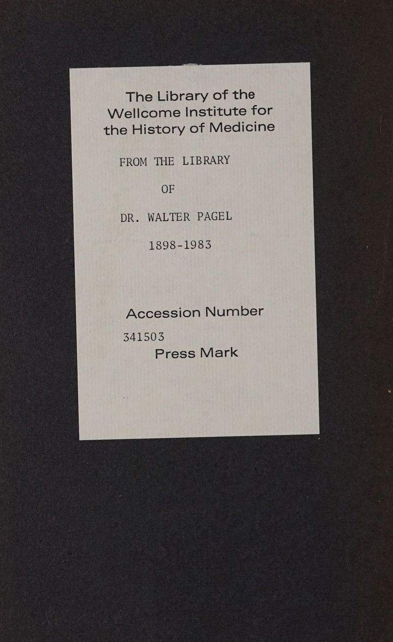 FROM THE LIBRARY OF DR. WALTER PAGEL 1898-1983 Accession Number 341503 Press Mark
