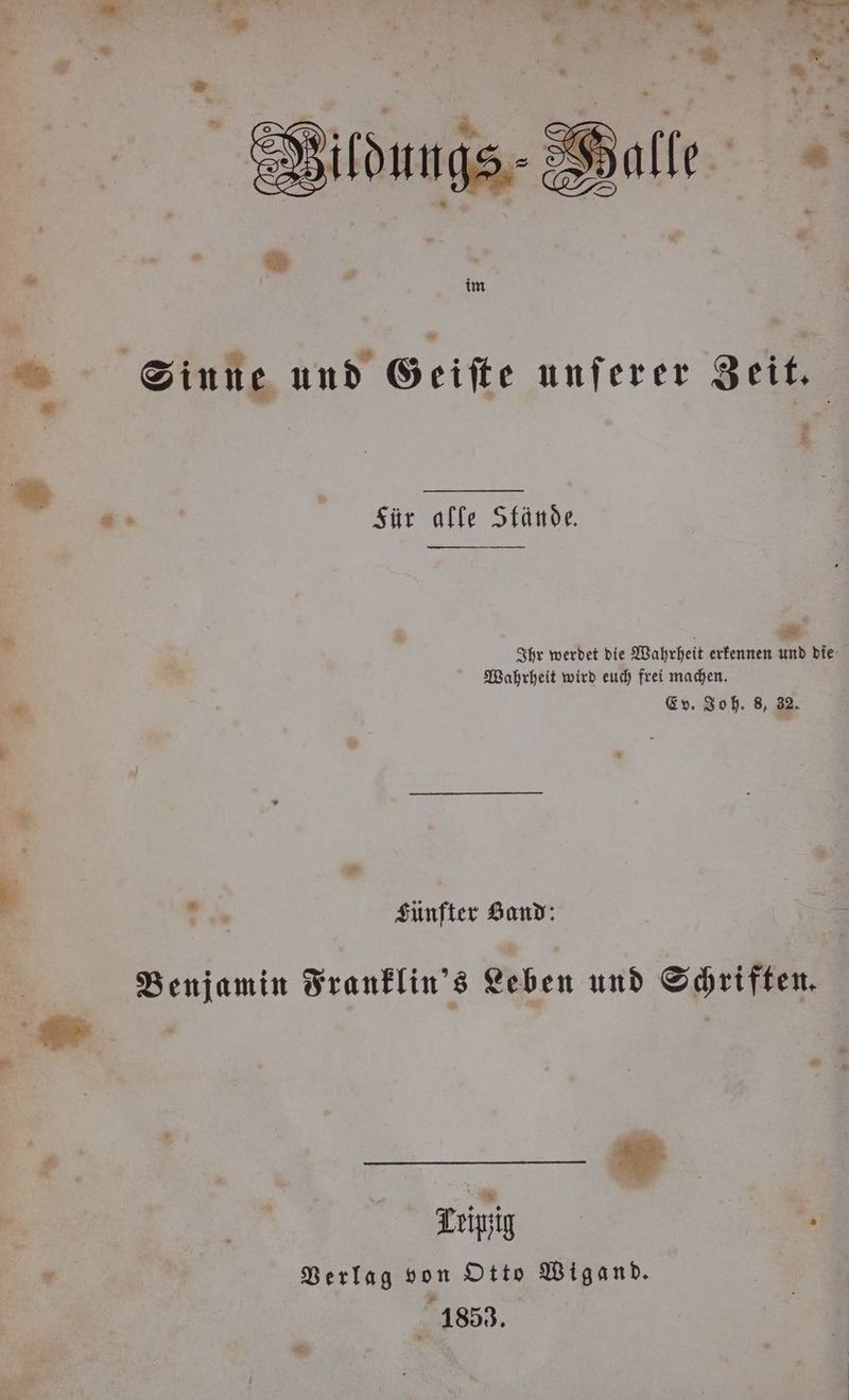 „ 775 ne Vildungs S - * Pr im Sinne und Geiſte unferer Zeit. - . Sür alle Stände. 2 Ihr werdet die Wahrheit erkennen und die Wahrheit wird euch frei machen. Ev. Joh. 8, 32. Gen Lünfter Band: Benjamin Franklin's Leben und Schriften. a Tripzig 5 Verlag von Otto Wigand. 24853.