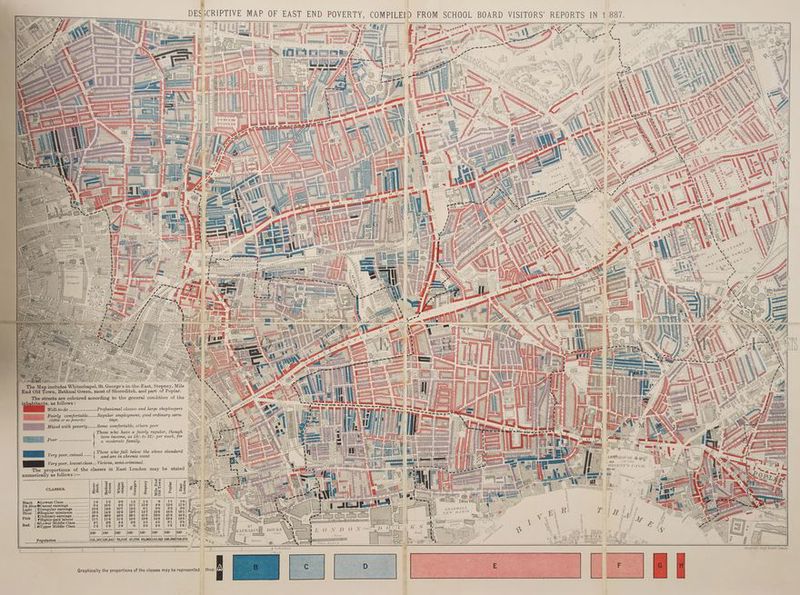 ha — 2 Sie vfs >CRIPT a | eter ae pe iss ate a }| _ The Map includes Whitechapel, St. George’s-in-the-East, Stepney, | End Old Town, Bethnal Green, most of Shoreditch, and part of Poplar. The streets are coloured according to the general condition of the ; inhabitants, as follows : Well-to-do .....+..+ss0ese00+ Professional classes and large shopkeepers GR Fairly comfortadle...... Regular employment, good ordinary earn- — © (little or no poverty) ings. ba ea Mized with poverty...... Some comfortable, others poor Those who have a fairly regular, though bare income, as 18/- to 21/- per week, for a moderate family. and are in chronic want ake! Very poor, lowest class... Vicious, semi-criminal. The proportions of the classes in East London may be stated — numerically as follows :— : { Those who fall below the above standard EPRRIOUSE Bz. aL oo OF THE REGENT'S CANAL mar Old Town ree? od tt SHADWELL NEW BASIN lot de-d tera |e pes GLower Middle Class........| 21 | 29 | 44 7 ease whe { HUpper Middle Class............ 12 1:2 18 3 . 7 : 100: [100° |100- ips 100° } KATIL uxf sf Poppalathonh eesncntess cpa ntecaceesie7 121,161|127,641| 78,518) 47, 110,321 1 ‘ . a, , i?) Fa Pa 4 8 FURLONGS t MILE Graphically the proportions of the classes may be represented