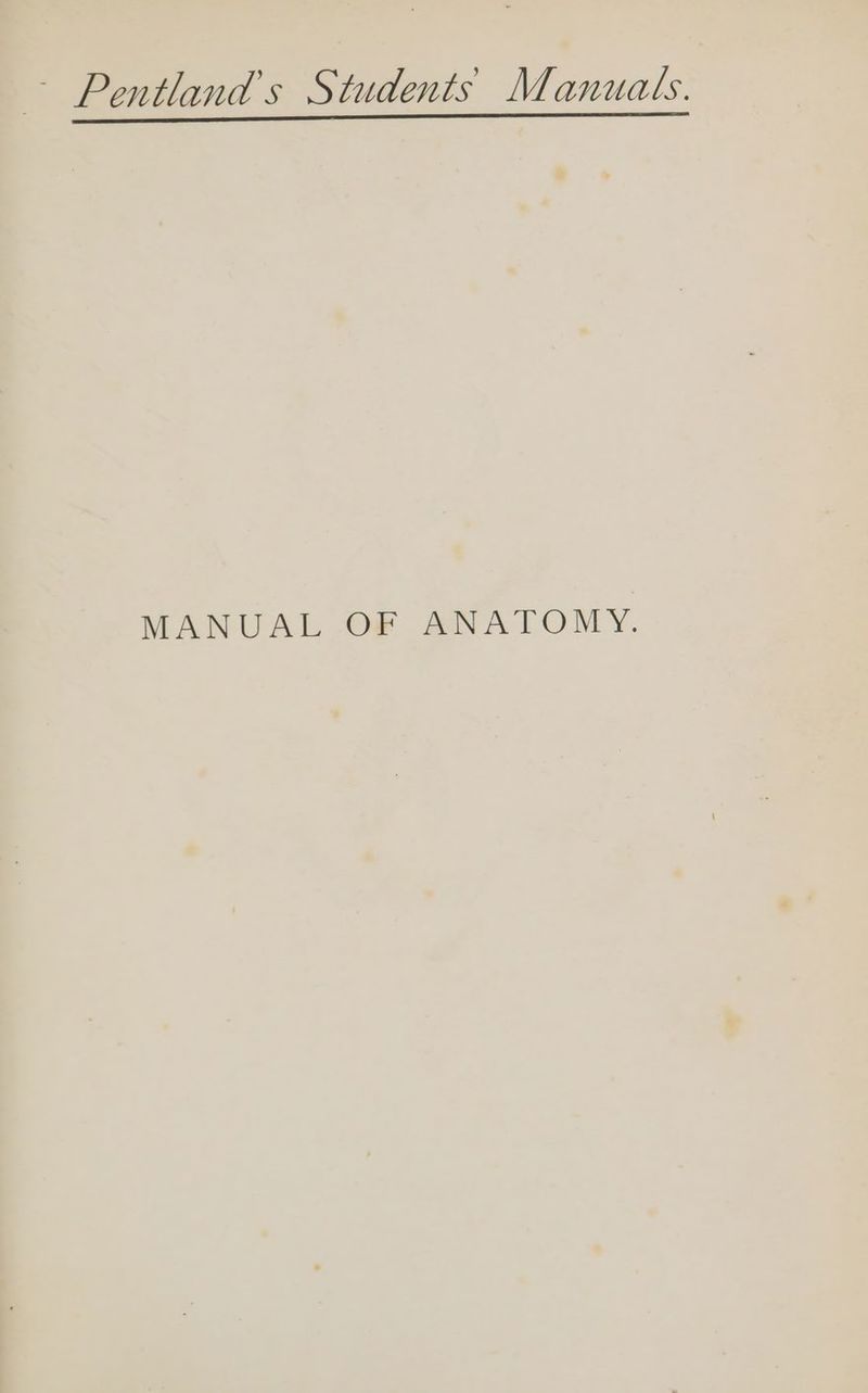 — Pentland’s Students Manuats. MANUAL OF ANATOMY.
