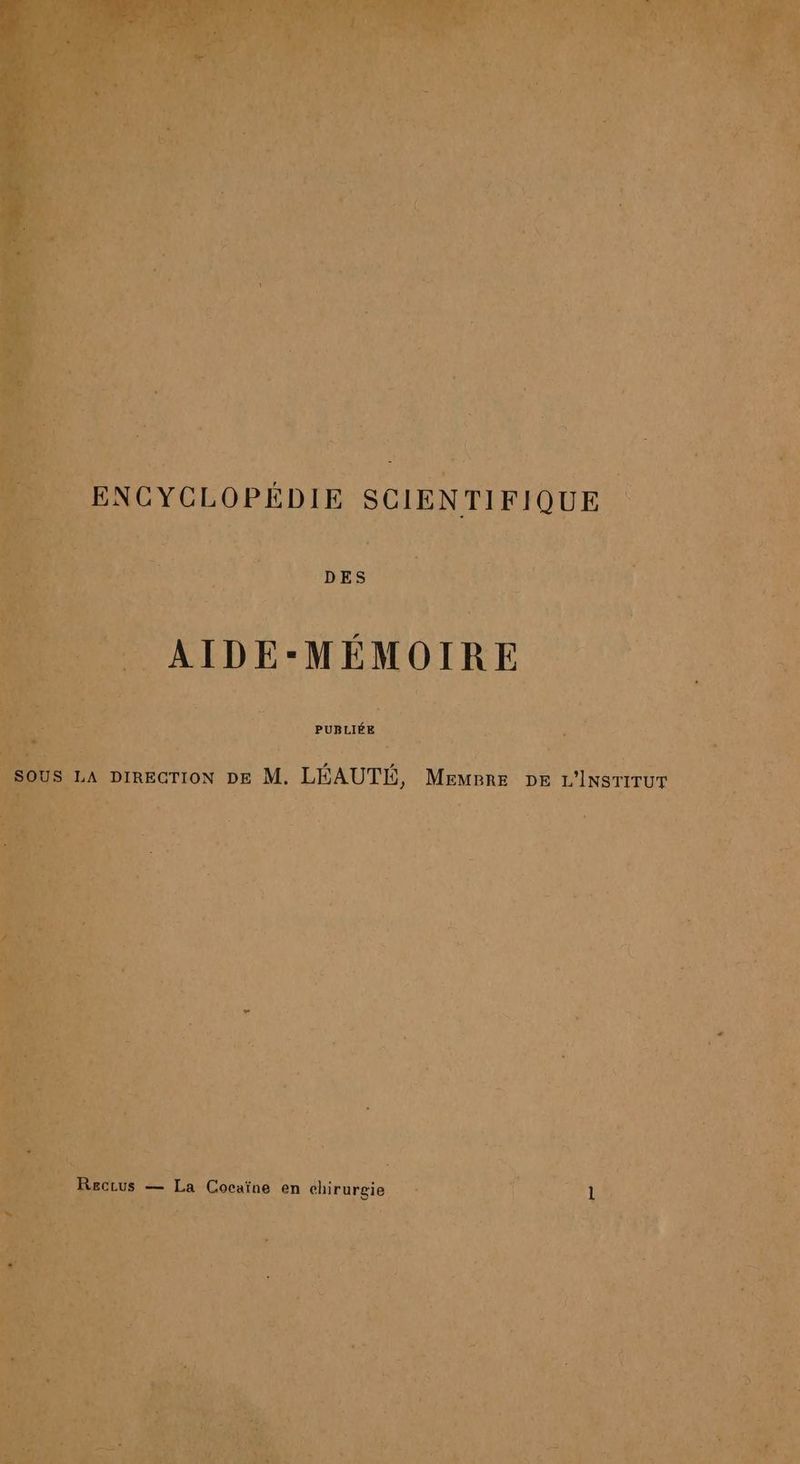 4 > or | DATE HN : É N Le ENCYCLOPÉDIE SCIENTIFIQUE - D LIDÉ-MÉMOIRE à 0 PUBLIÉE à À IA » DIRECTION DE M. LÉAUTÉ, MemBre De L'INSTITUT à $ FS 2 e LE Cocaïne en chirurgie RIT TT ST ARTE que n