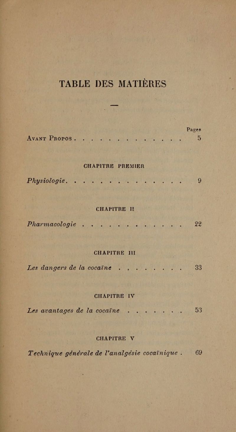TABLE DES MATIÈRES AvANT Propos. CHAPITRE PREMIER dE oi rfi ADMET PO EE ASP EE ES PRADA HÉRMOMEN AN, Pen ASS ve CHAPITRE lil Les dangers de la cocaïne . , CHAPITRE IV Les avantages de la cocaïne . . . CHAPITRE V Pages 2e 33 93