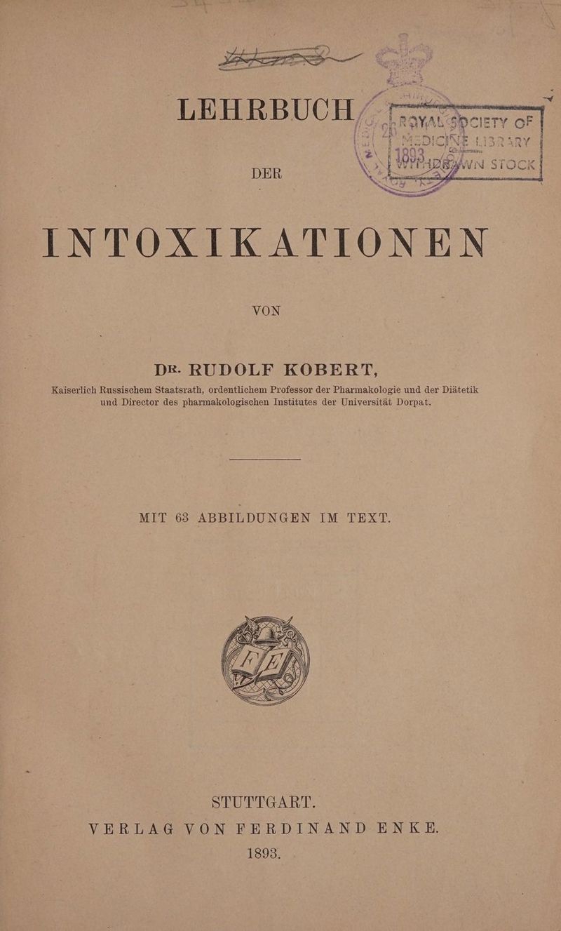 A RE RD le ” r ty oF um mus ur Cü 1% We; LEHRBUCH En vi b | i INTOXIKATIONEN VON Pi ATLSE a di DB- RUDOLF KOBERT, Kaiserlich Russischem Staatsrath, ordentlichem Professor der Pharmakologie und der Diätetik und Director des pharmakologischen Institutes der Universität Dorpat. MIT 65 ABBILDUNGEN IM TEXT. STUTTGART. VERLAG VON FERDINAND ENKE 1893.