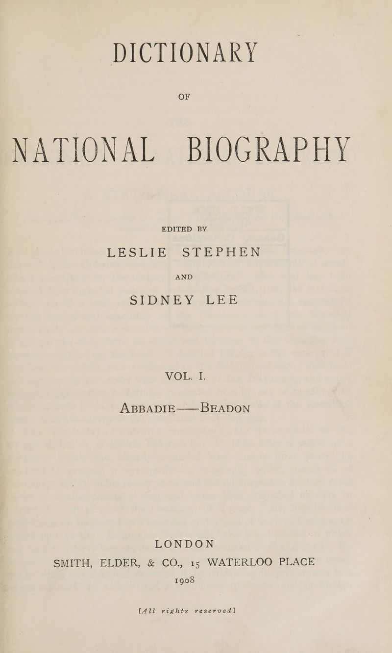 OF NATIONAL BIOGRAPHY EDITED BY BESLIETOSTEPILEN AND SEDNEYV.,.bEi NV.OL. ol, ABBADIE——BEADON LONDON SMITH, ELDER, &amp; CO., 15 WATERLOO PLACE 1908 [411 rights reserved]
