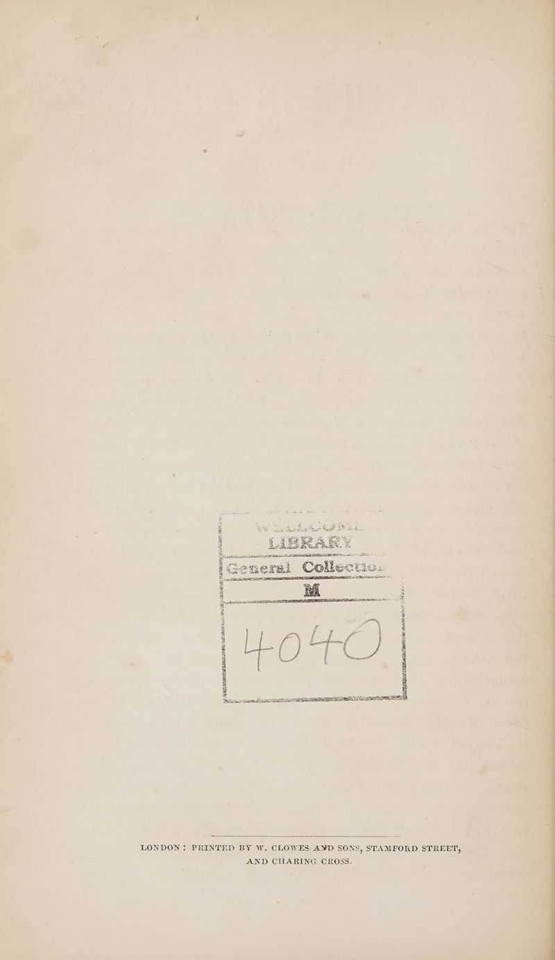 at = aioe: Shai A wl SR » a, = teh dliee : j fee Tidal heer RP OER AL. General Collectio. — pervs ih Li i ‘ LONDON : PRINTED BY W. CLOWES A¥D SONS, STAMFORD STREET, AND CHARING CROSS. vs hs vey, Sees Pr. lh Ll el hUe
