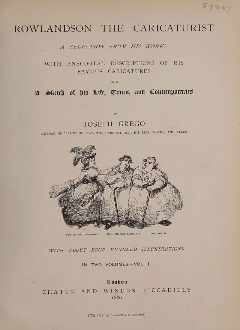 we mow eANDSON THE CARICATURIST A SELECTION FROM HIS WORKS WitieANECDOLAL~ DESCRIPTIONS OF HIS FAMOUS CARICATURES AND A Sketch of bis Lite, Times, and Contemporaries BY FOS RH GREGO AUTHOR OF * JAMES GILLRAY, THE CARICATURIST; HIS LIFE, WORKS, AND TIMES’ WITH ABOUT FOUR HUNDRED ILLUSTRATIONS IN TWO VOLUMES—VOL. I. Zondon fee oO. AND- WEN DUS, PGC Gels EV 1880 [Zhe right of translation is reserved]