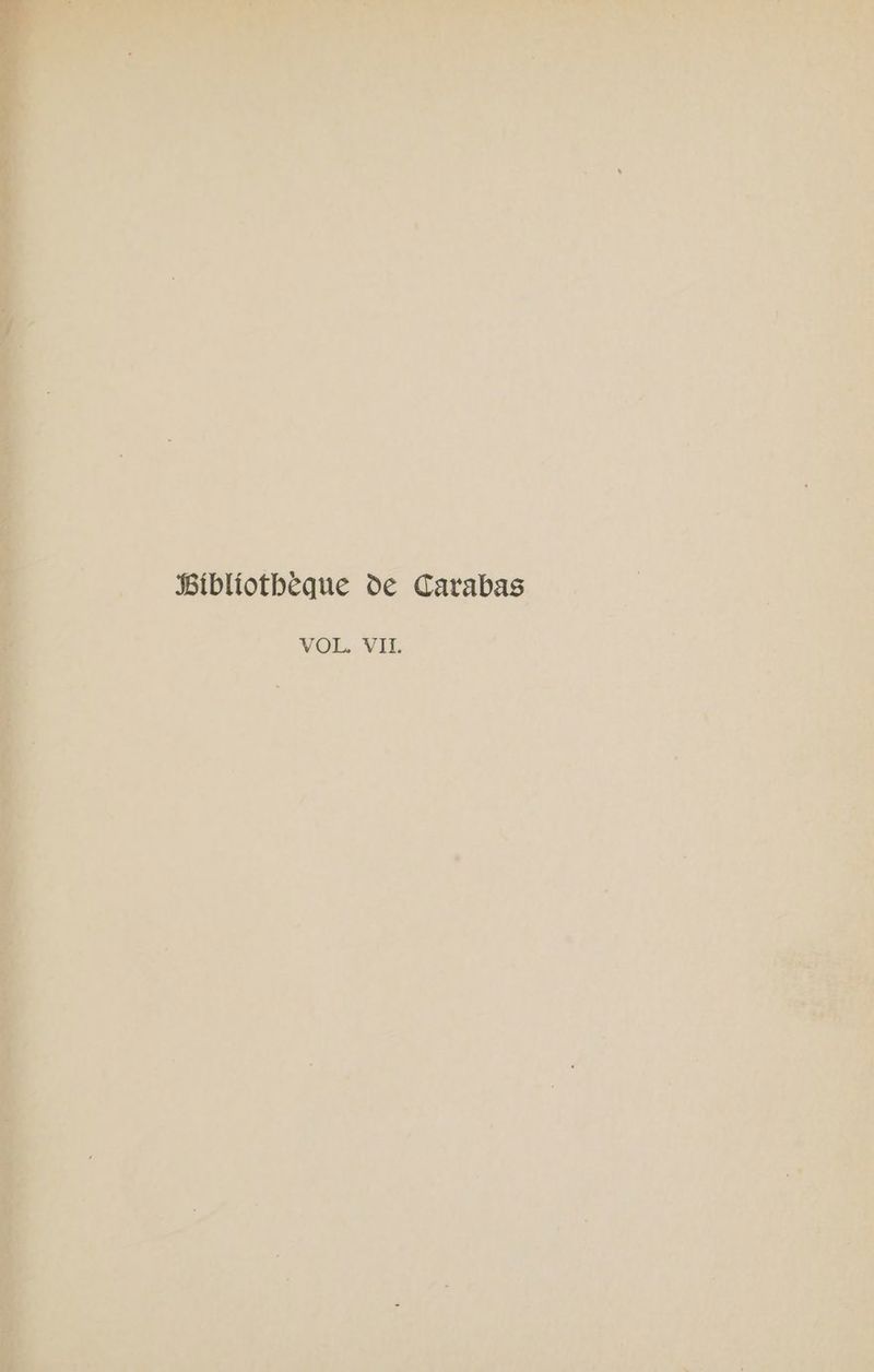 @ 4 os, ce ey ike y ie i sete lp call ideP aad ot —-Pibliotbéque de Carabas VOL. VII.
