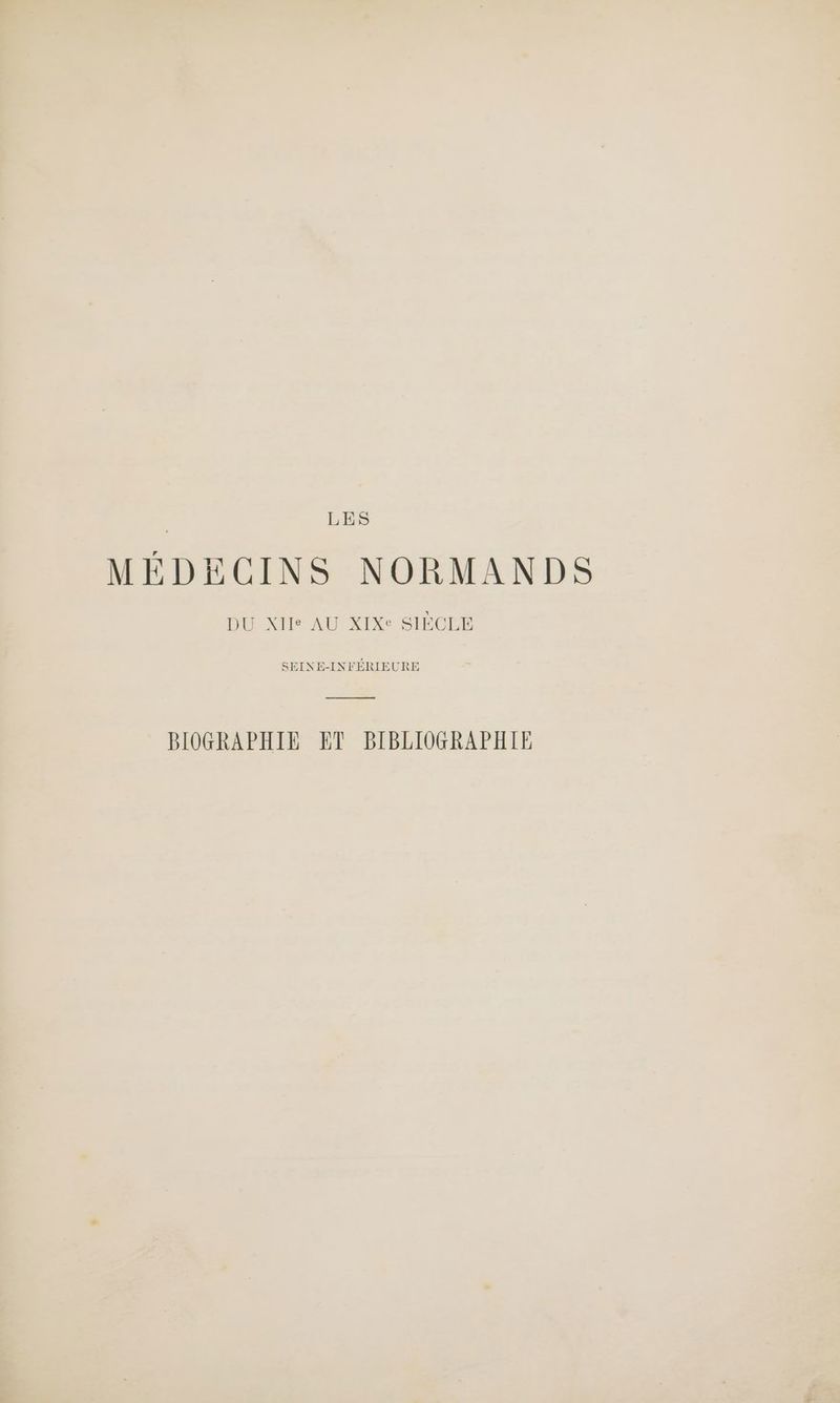 MÉDECINS NORMANDS DU Xlle AU XIXe SIÈCLE SEINE-INFÉRIEURE BIOGRAPHIE ET BIBLIOGRAPHIE