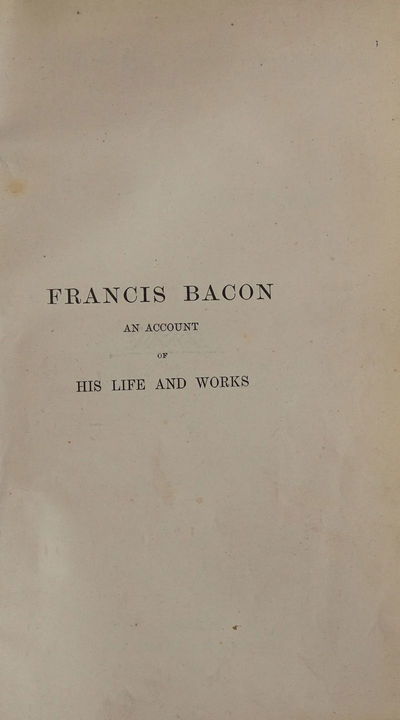 FRANCIS BACON AN ACCOUNT OF HIS LIFE AND WORKS