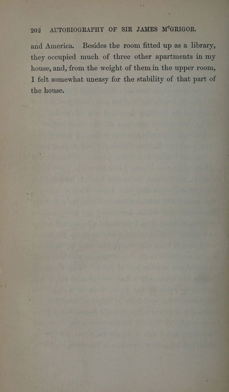 and America. Besides the room fitted up as a library, they occupied much of three other apartments in my house, and, from the weight of them in the upper room, I felt somewhat uneasy for the stability of that part of the house.