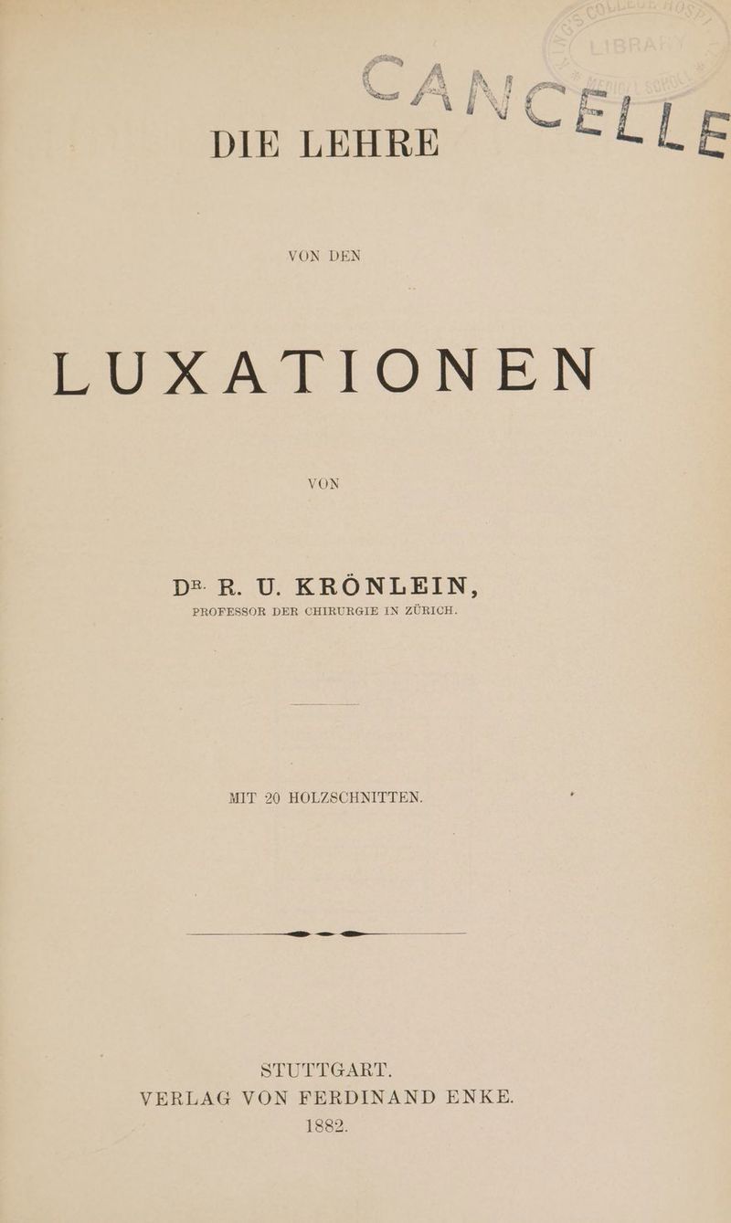 ER ) va Er Forf na) # Pag y an “ a. DIE LEHRE: [LE VON DEN PUXSALTIONEN VON DE R. U. KRÖNLEIN, PROFESSOR DER CHIRURGIE IN ZÜRICH. MIT 20 HOLZSCHNITTEN. er er u Tr STUTTGART. VERLAG VON FERDINAND ENKE. 1882.