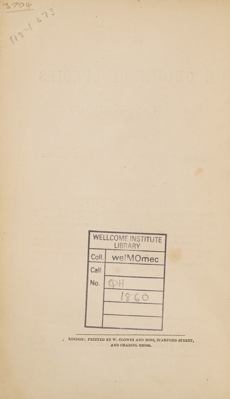 S7OW } i WELLCOME INSTITUTE LIBRARY ; LONDON; PRINTED BY W, CLOWES AND SONS, STAMFORD STREET, AND CHARING CROSS,