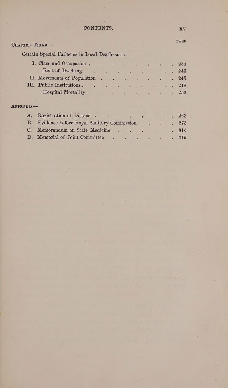 CuaptER THrrD— Certain Special Fallacies in Local Death-rates. I. Class and Occupation . Rent of Dwelling II. Movements of Population III. Public Institutions . Hospital Mortality . APPENDIx— Registration of Disease ; : Evidence before Royal Sanitary Commission Memorandum on State Medicine Memorial of Joint Committee 9Qn >