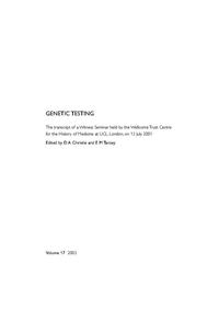 view Genetic testing : the transcript of a Witness Seminar held by the Wellcome Trust Centre for the History of Medicine at UCL, London, on 13 July 2001 / edited by D.A. Christie and E. M. Tansey.