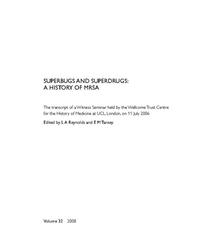 view Superbugs and superdrugs : a history of MRSA  :  the transcript of a Witness Seminar held by the Wellcome Trust Centre for the History of Medicine at UCL, London, on 11 July 2006 / edited by L.A. Reynolds and E.M. Tansey.