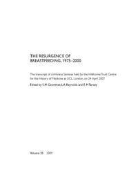 view The resurgence of breastfeeding, 1975-2000 : the transcript of a Witness Seminar held by the Wellcome Trust Centre for the History of Medicine at UCL, London, on 24 April 2007 / edited by S.M. Crowther, L.A. Reynolds and E.M. Tansey.