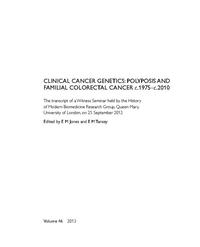 view Clinical cancer genetics : polyposis and familial colorectal cancer c.1975-c.2010 : the transcript of a Witness Seminar held by the History of Modern Biomedicine Research Group, Queen Mary, University of London, on 25 September 2012 / edited by E M Jones and E M Tansey.