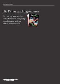 view Big Picture teaching resource : reviewing how teachers, educationalists and young people access and use classroom resources / Wellcome Trust.