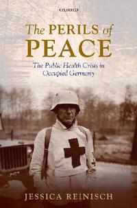 view The perils of peace : the public health crisis in occupied Germany / Jessica Reinisch.