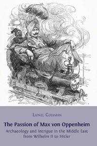 view The passion of Max von Oppenheim : archaeology and intrigue in the Middle East from Wilhelm II to Hitler / Lionel Gossman.